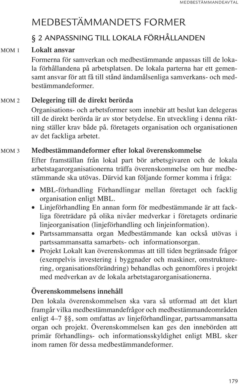 Delegering till de direkt berörda Organisations- och arbetsformer som innebär att beslut kan delegeras till de direkt berörda är av stor betydelse. En utveckling i denna riktning ställer krav både på.