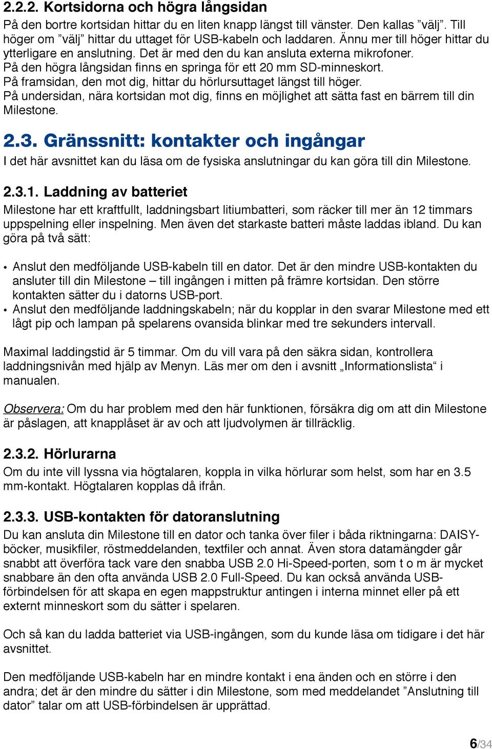 På framsidan, den mot dig, hittar du hörlursuttaget längst till höger. På undersidan, nära kortsidan mot dig, finns en möjlighet att sätta fast en bärrem till din Milestone. 2.3.