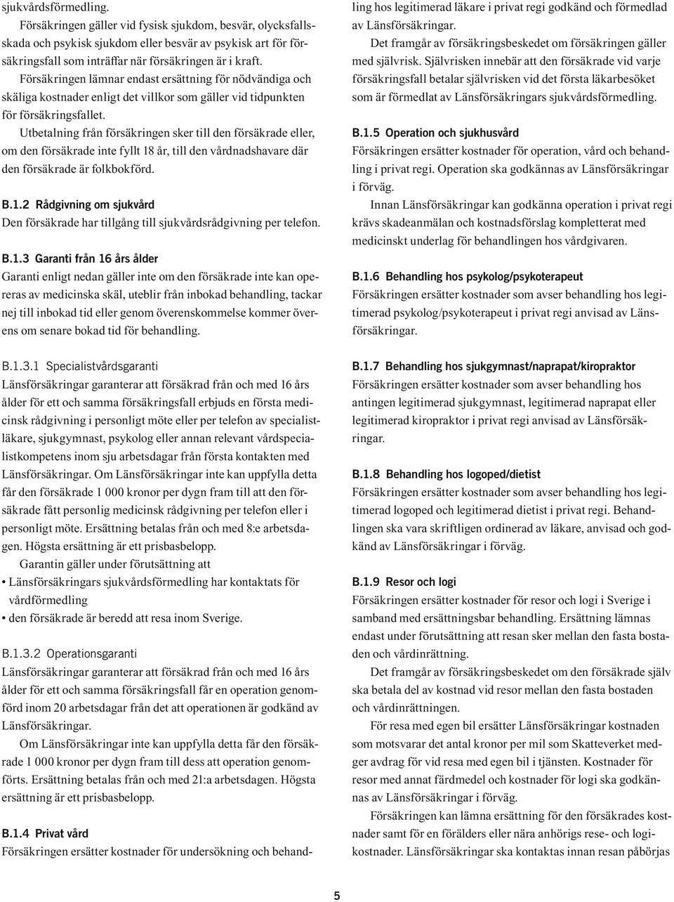 Utbetalning från försäkringen sker till den försäkrade eller, om den försäkrade inte fyllt 18 år, till den vårdnadshavare där den försäkrade är folkbokförd. B.1.2 Rådgivning om sjukvård Den försäkrade har tillgång till sjukvårdsrådgivning per telefon.