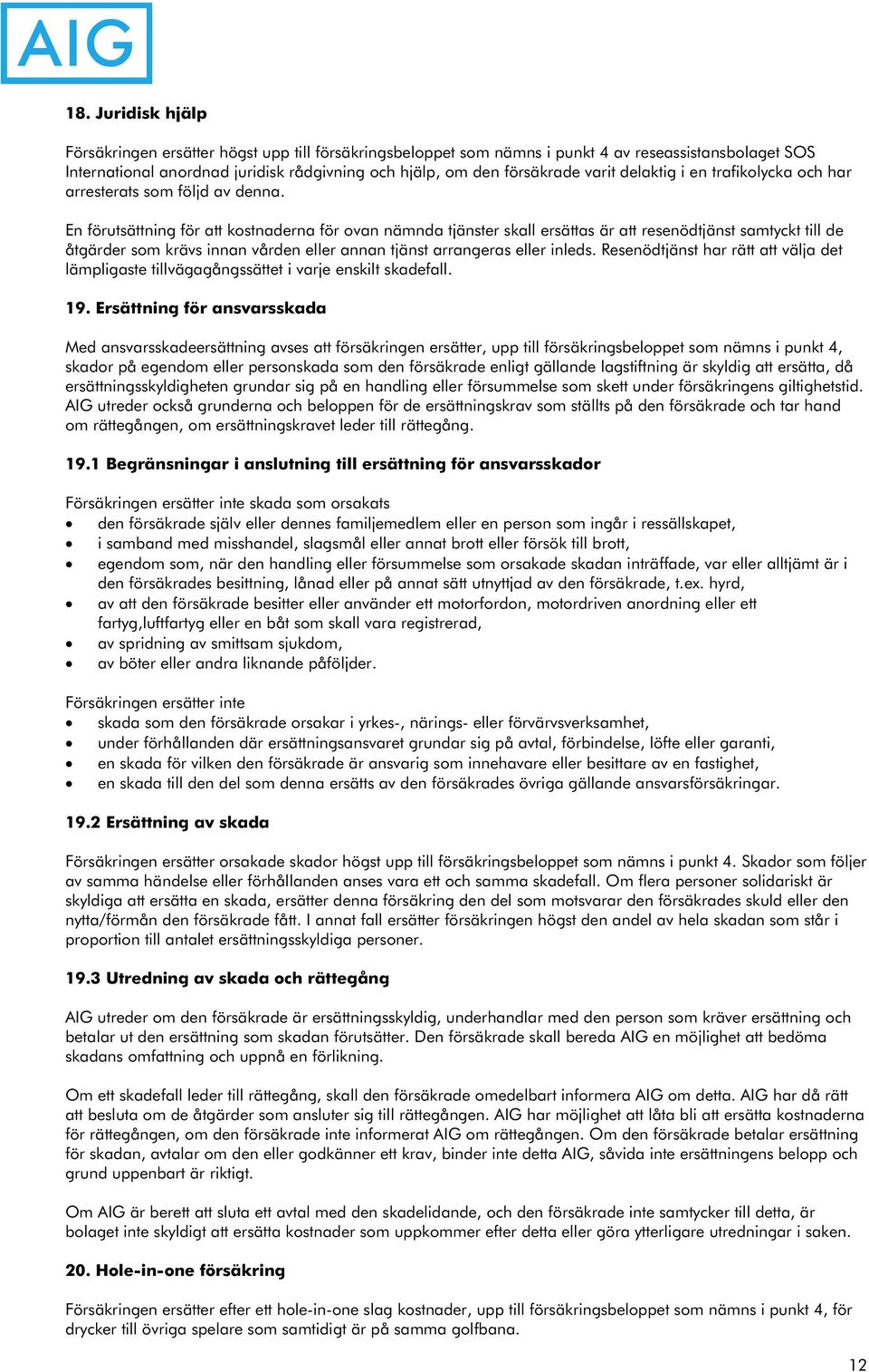 En förutsättning för att kostnaderna för ovan nämnda tjänster skall ersättas är att resenödtjänst samtyckt till de åtgärder som krävs innan vården eller annan tjänst arrangeras eller inleds.