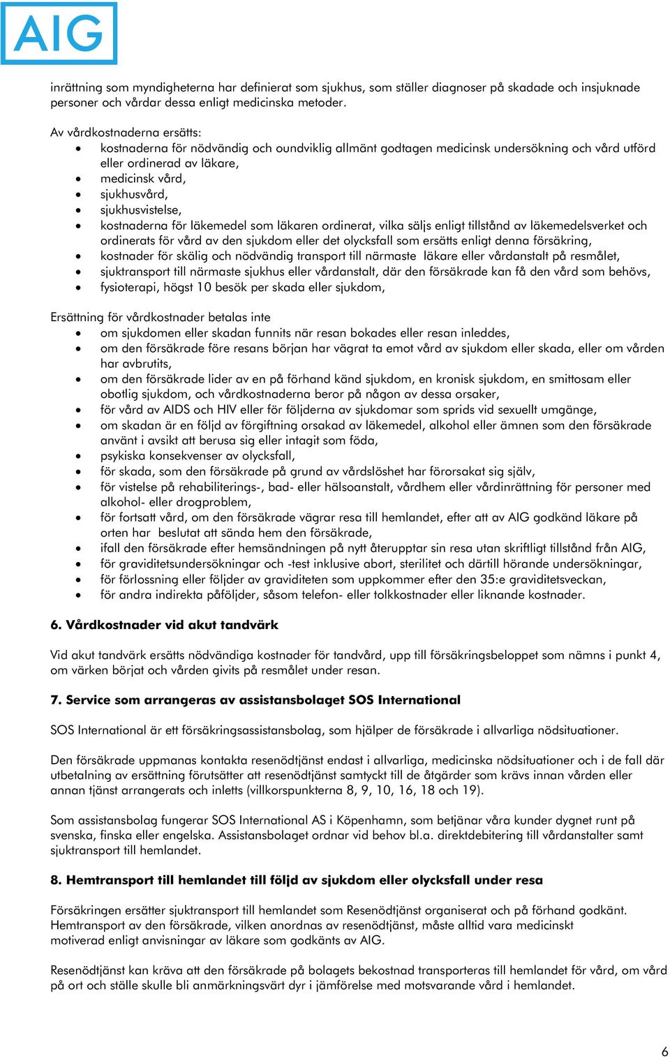 kostnaderna för läkemedel som läkaren ordinerat, vilka säljs enligt tillstånd av läkemedelsverket och ordinerats för vård av den sjukdom eller det olycksfall som ersätts enligt denna försäkring,