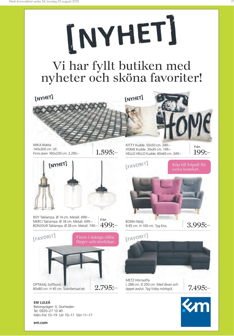 Ø 28 cm. Metall. 749: Från 499: BONN Fåtölj B 85 cm. H 100 cm. Tyg Kiss. 3.995: Finns i många olika färger och storlekar. OPTIML Soffbord 80x80 cm. H 45 cm. Svartbetsad ek. 2.795: METZ Hörnsoffa L 288 cm.