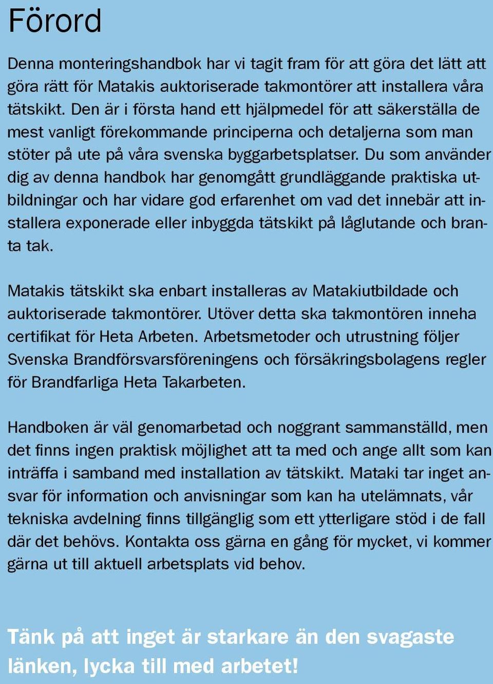 Du som använder dig av denna handbok har genomgått grundläggande praktiska utbildningar och har vidare god erfarenhet om vad det innebär att installera exponerade eller inbyggda tätskikt på