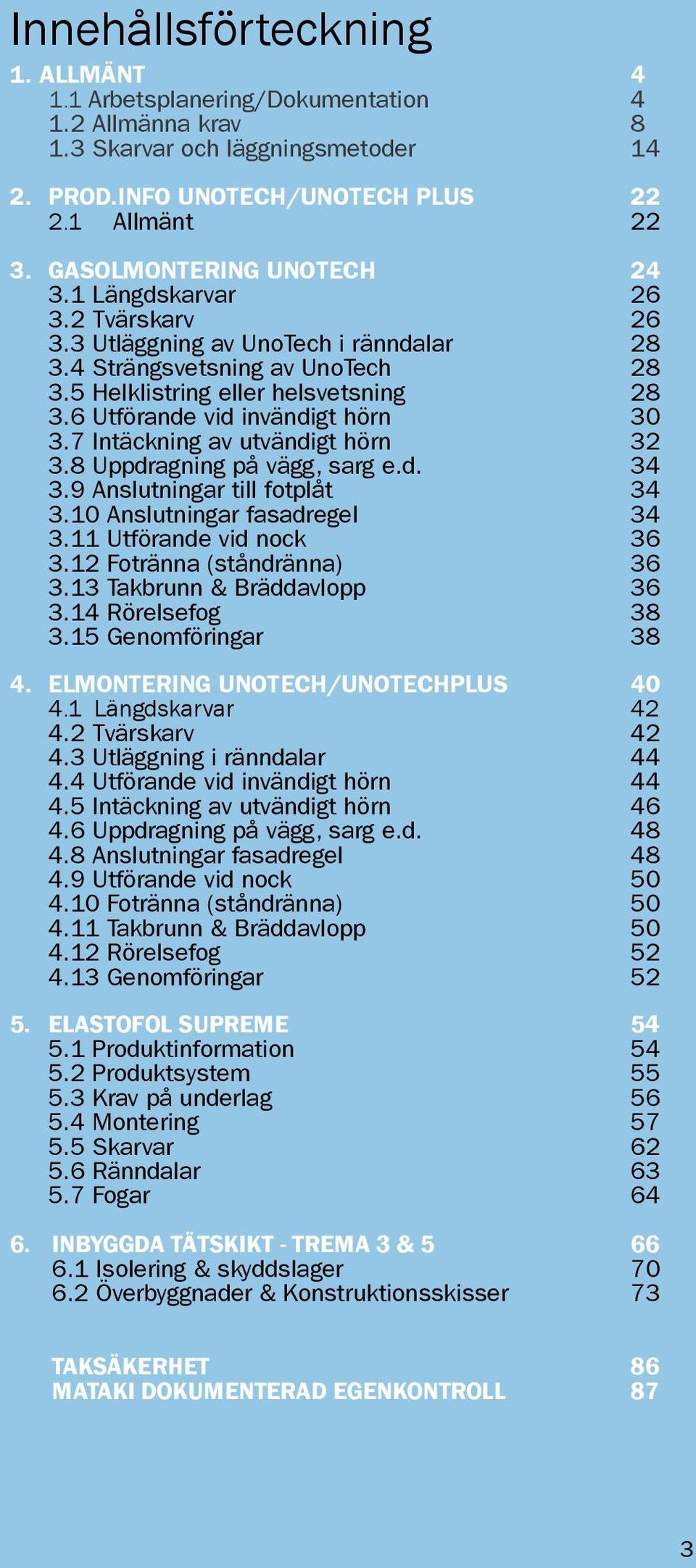 6 Utförande vid invändigt hörn 30 3.7 Intäckning av utvändigt hörn 32 3.8 Uppdragning på vägg, sarg e.d. 34 3.9 Anslutningar till fotplåt 34 3.10 Anslutningar fasadregel 34 3.