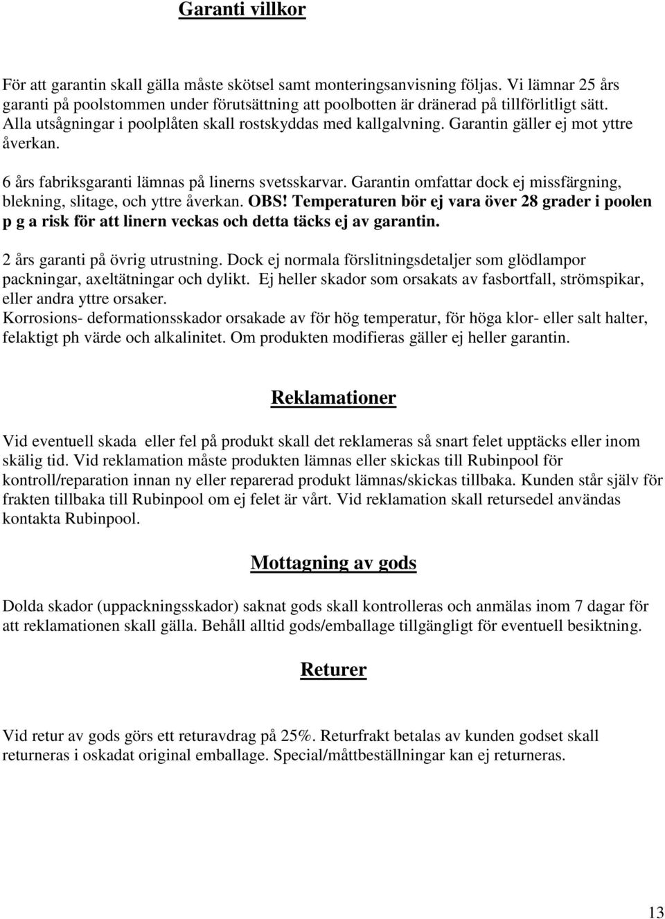 Garantin gäller ej mot yttre åverkan. 6 års fabriksgaranti lämnas på linerns svetsskarvar. Garantin omfattar dock ej missfärgning, blekning, slitage, och yttre åverkan. OBS!