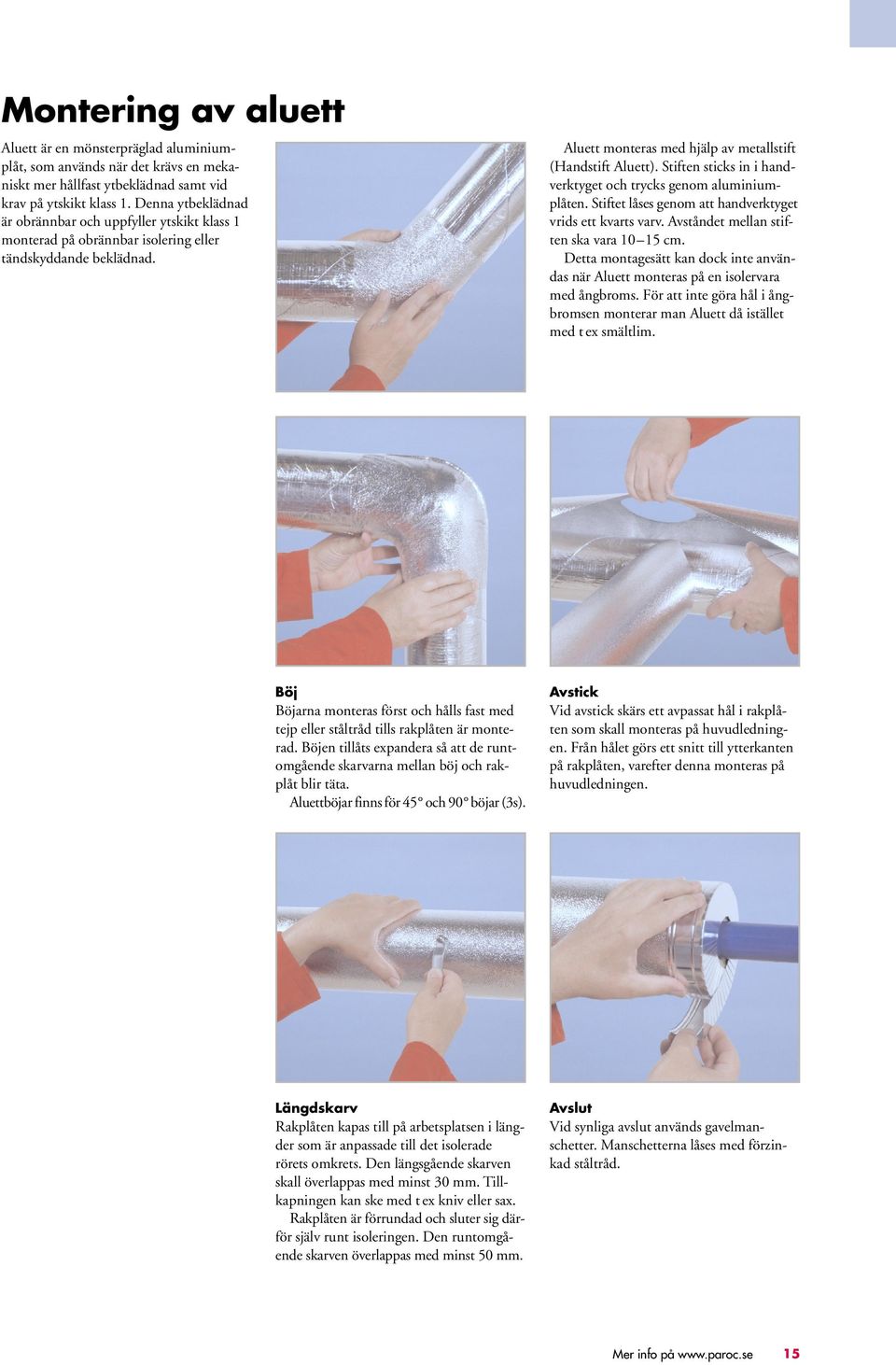 Stiften sticks in i handverktyget och trycks genom aluminiumplåten. Stiftet låses genom att handverktyget vrids ett kvarts varv. Avståndet mellan stiften ska vara 10 15 cm.