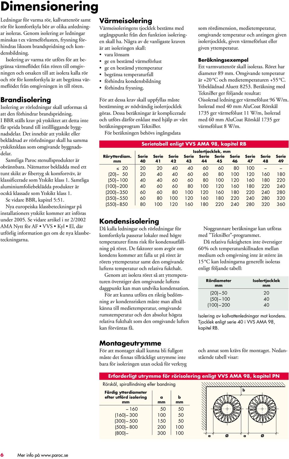 Isolering av varma rör utförs för att begränsa värmeflödet från rören till omgivningen och orsaken till att isolera kalla rör och rör för komfortkyla är att begränsa värmeflödet från omgivningen in