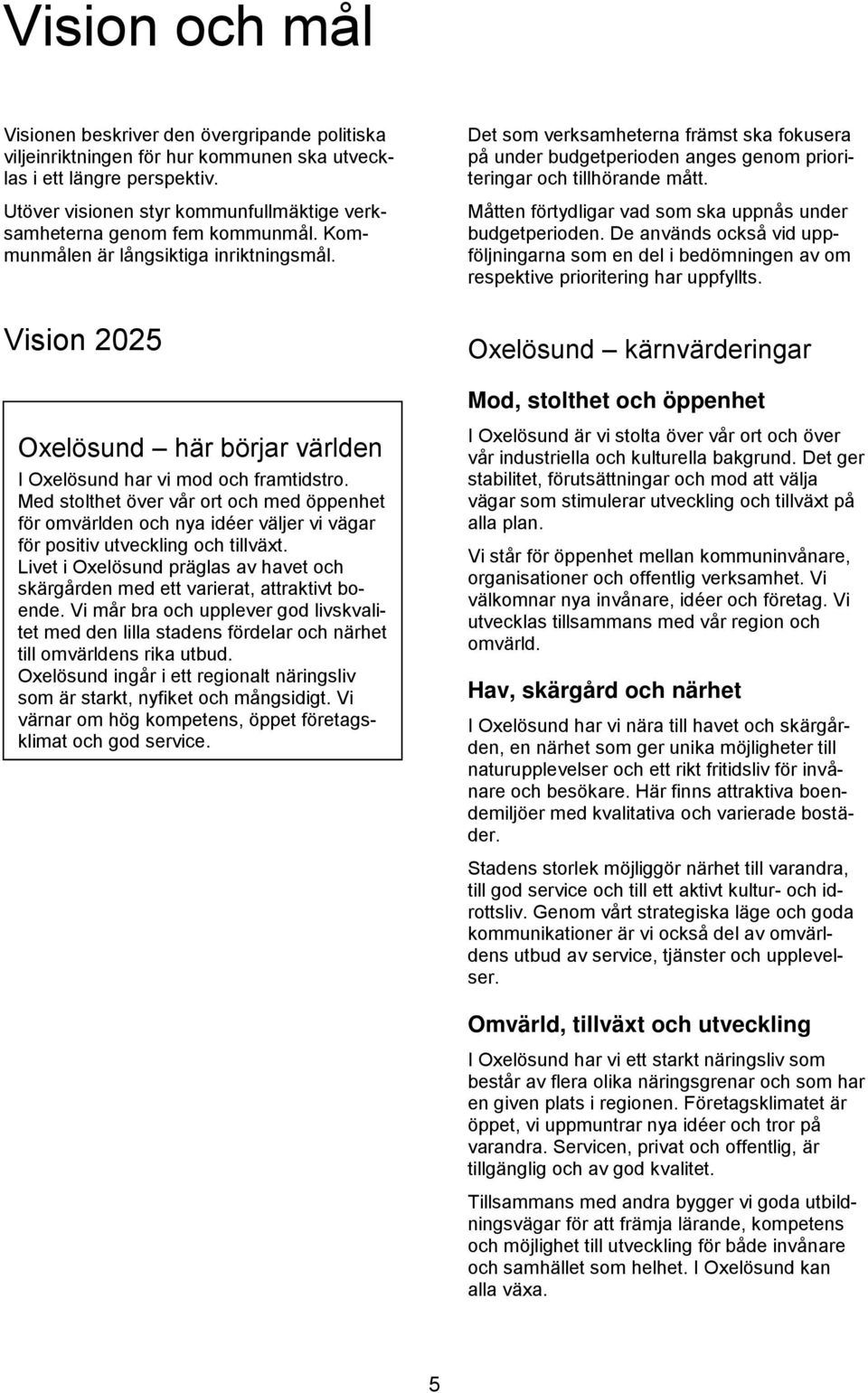 Det som verksamheterna främst ska fokusera på under budgetperioden anges genom prioriteringar och tillhörande mått. Måtten förtydligar vad som ska uppnås under budgetperioden.