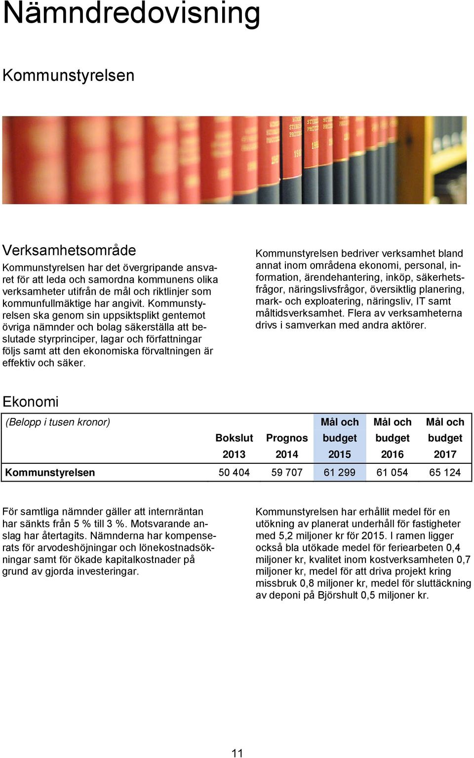 Kommunstyrelsen ska genom sin uppsiktsplikt gentemot övriga nämnder och bolag säkerställa att beslutade styrprinciper, lagar och författningar följs samt att den ekonomiska förvaltningen är effektiv