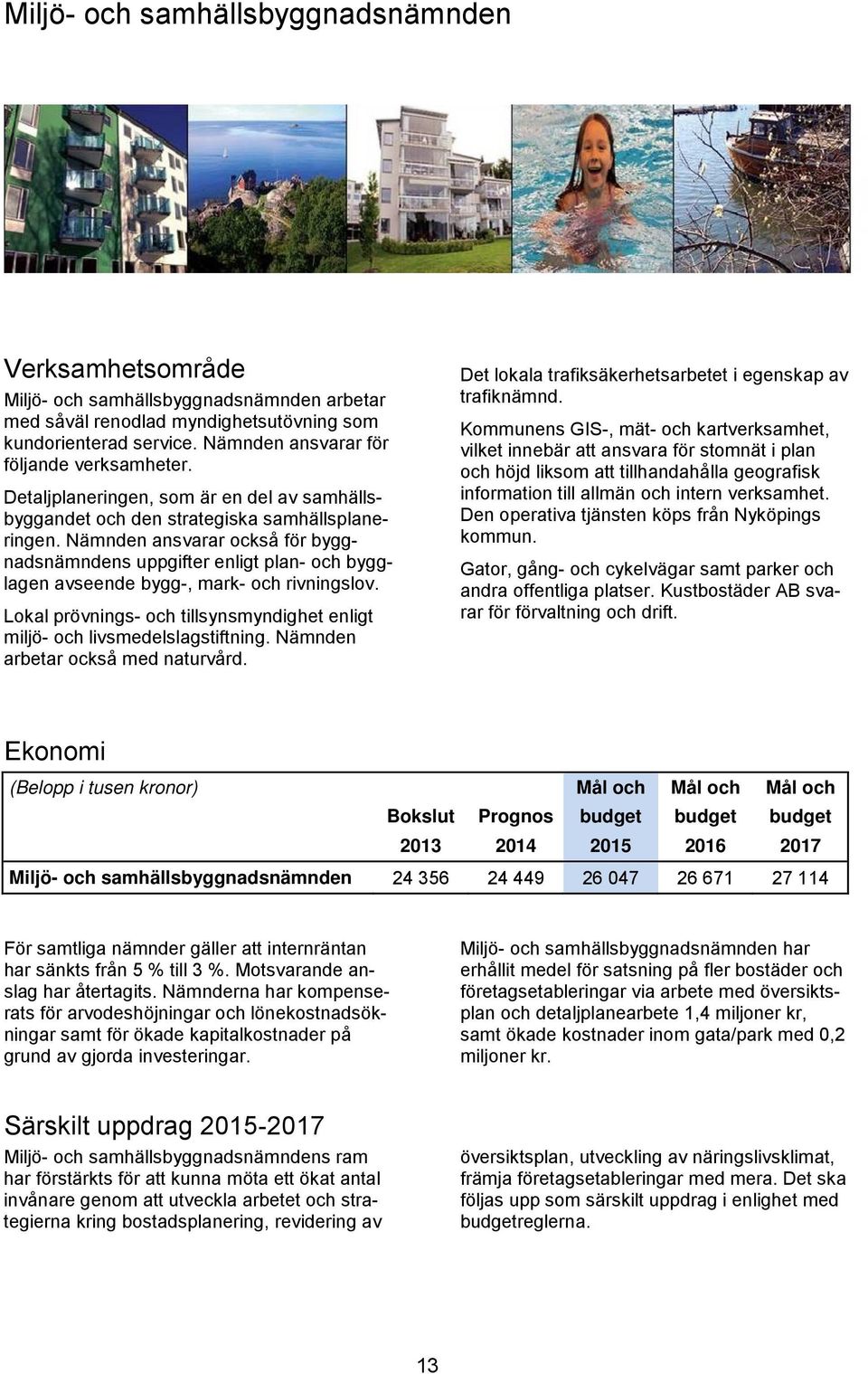 Nämnden ansvarar också för byggnadsnämndens uppgifter enligt plan- och bygglagen avseende bygg-, mark- och rivningslov. Lokal prövnings- och tillsynsmyndighet enligt miljö- och livsmedelslagstiftning.