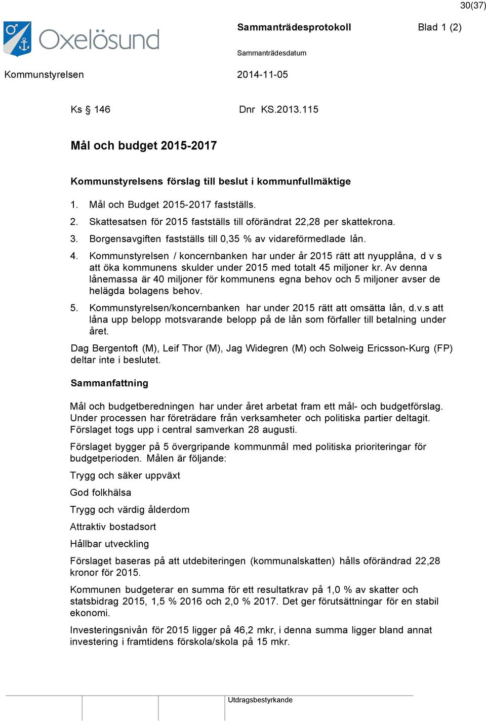 Kommunstyrelsen / koncernbanken har under år 2015 rätt att nyupplåna, d v s att öka kommunens skulder under 2015 med totalt 45 miljoner kr.