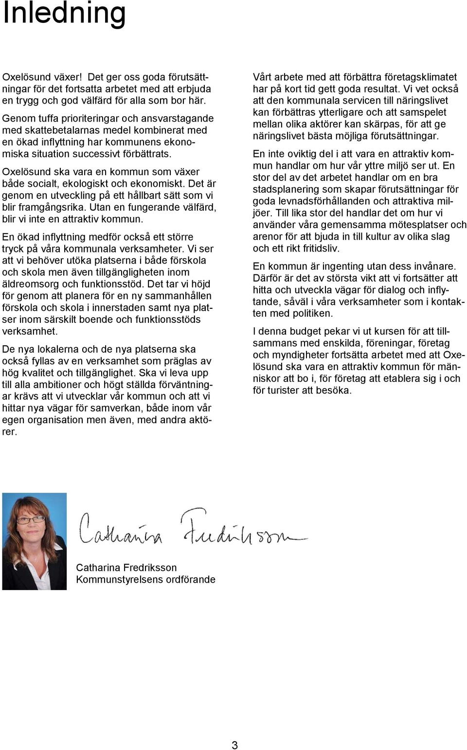 Oxelösund ska vara en kommun som växer både socialt, ekologiskt och ekonomiskt. Det är genom en utveckling på ett hållbart sätt som vi blir framgångsrika.
