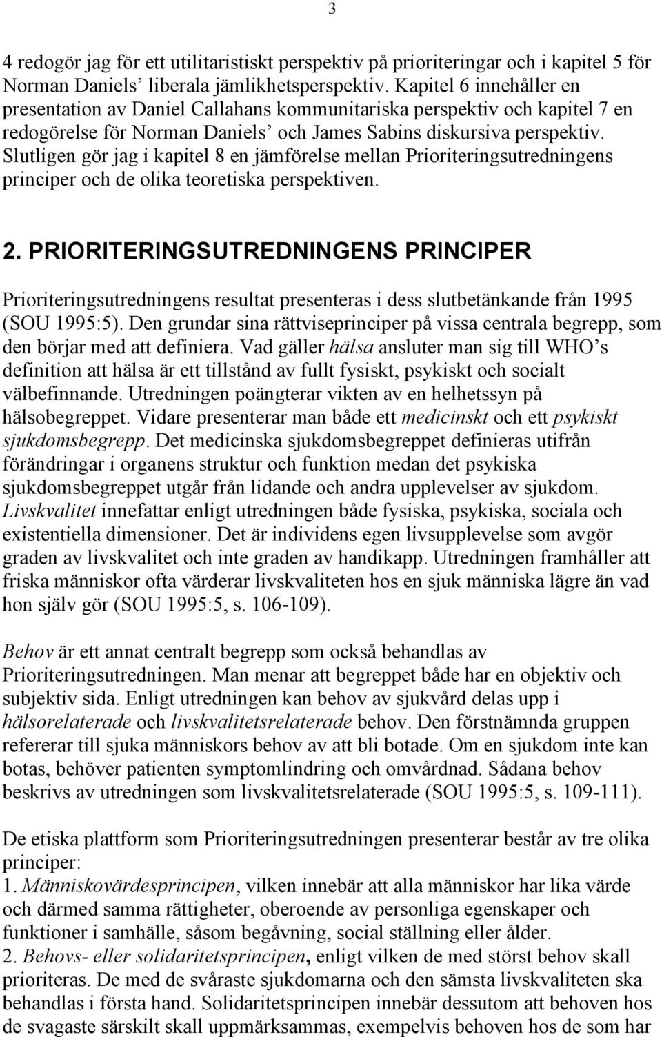 Slutligen gör jag i kapitel 8 en jämförelse mellan Prioriteringsutredningens principer och de olika teoretiska perspektiven. 2.