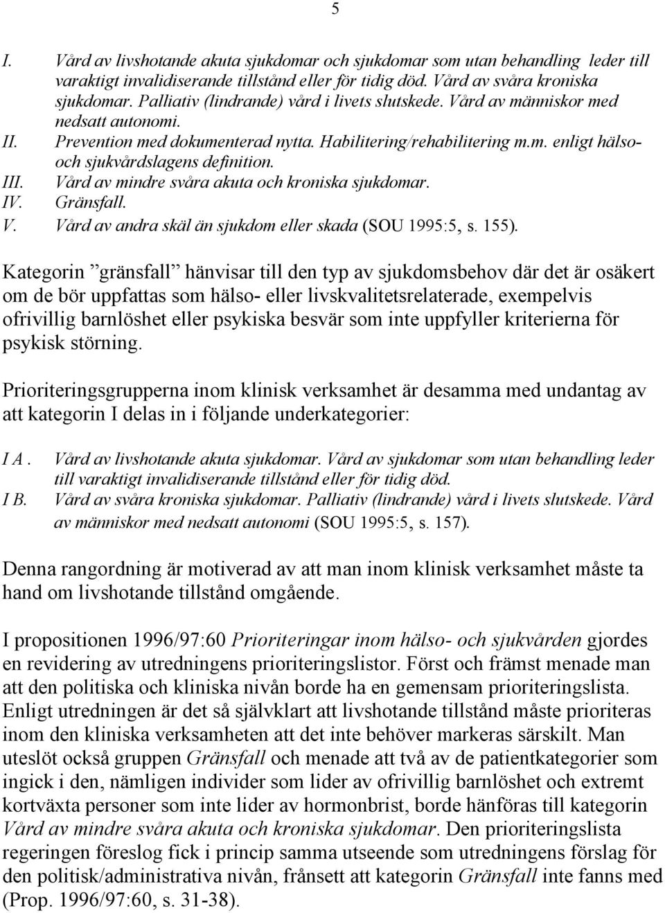 III. Vård av mindre svåra akuta och kroniska sjukdomar. IV. Gränsfall. V. Vård av andra skäl än sjukdom eller skada (SOU 1995:5, s. 155).