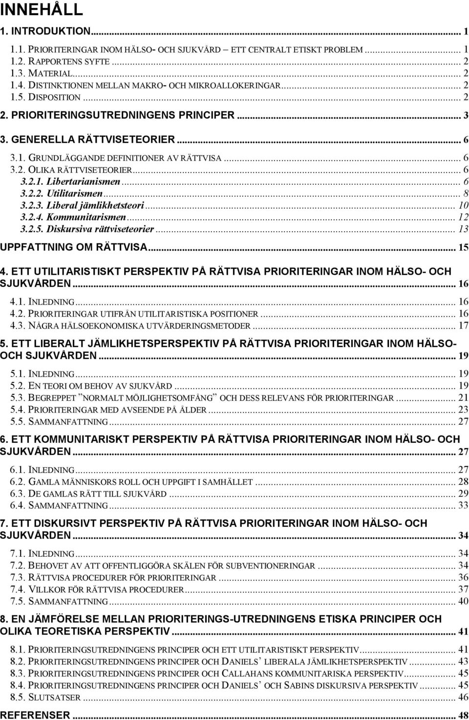 .. 6 3.2. OLIKA RÄTTVISETEORIER... 6 3.2.1. Libertarianismen... 6 3.2.2. Utilitarismen... 8 3.2.3. Liberal jämlikhetsteori... 10 3.2.4. Kommunitarismen... 12 3.2.5. Diskursiva rättviseteorier.