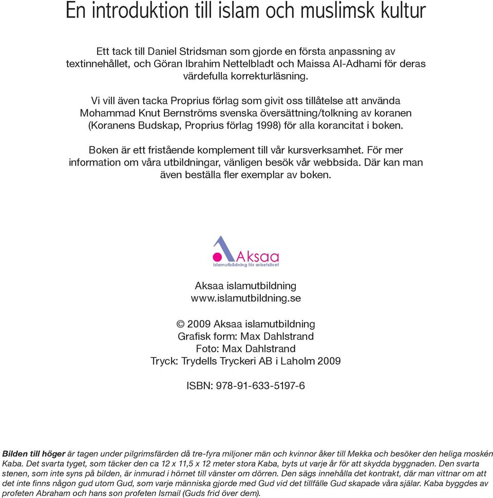 Vi vill även tacka Proprius förlag som givit oss tillåtelse att använda Mohammad Knut Bernströms svenska översättning/tolkning av koranen (Koranens Budskap, Proprius förlag 1998) för alla korancitat