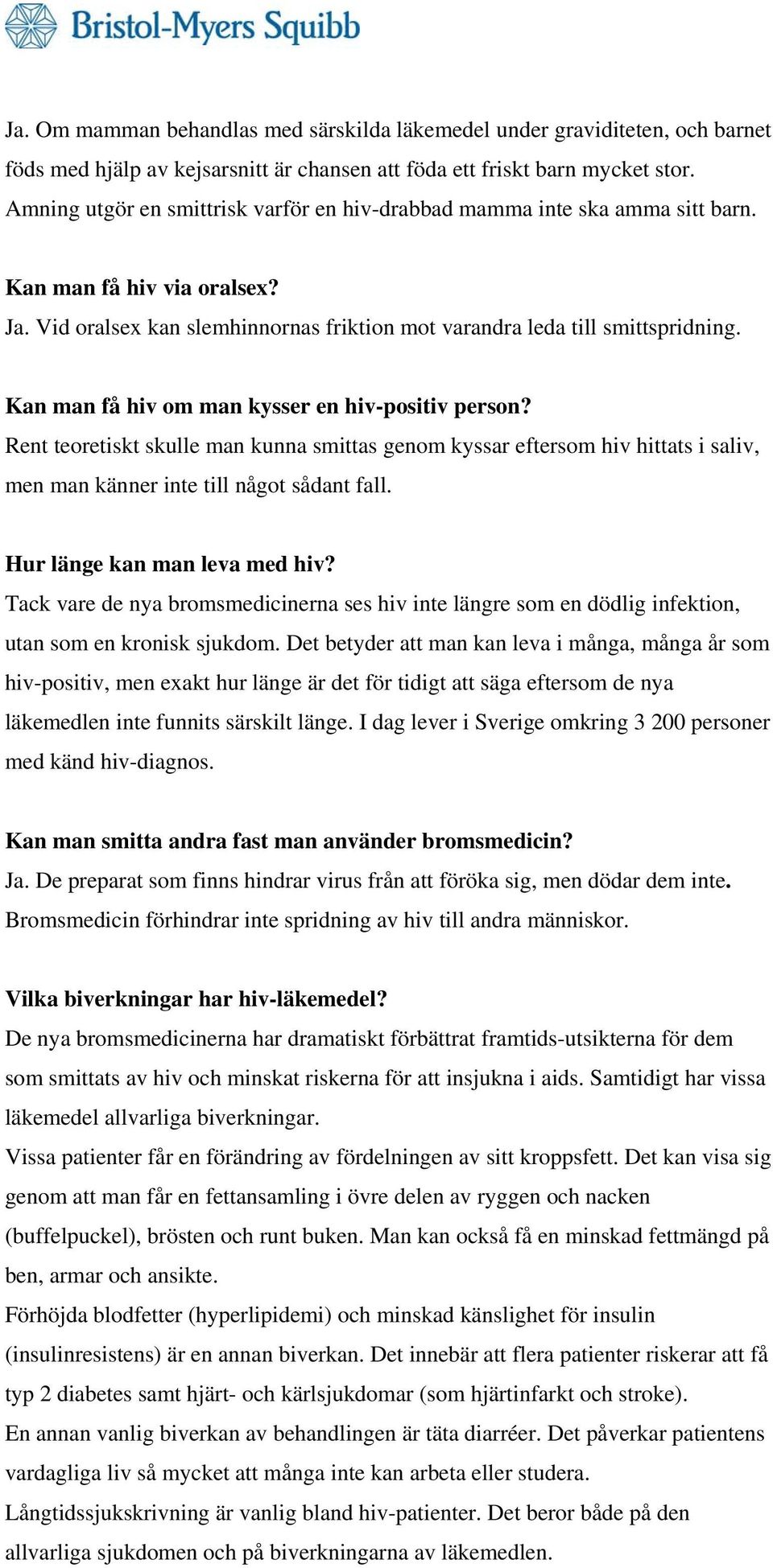 Kan man få hiv om man kysser en hiv-positiv person? Rent teoretiskt skulle man kunna smittas genom kyssar eftersom hiv hittats i saliv, men man känner inte till något sådant fall.