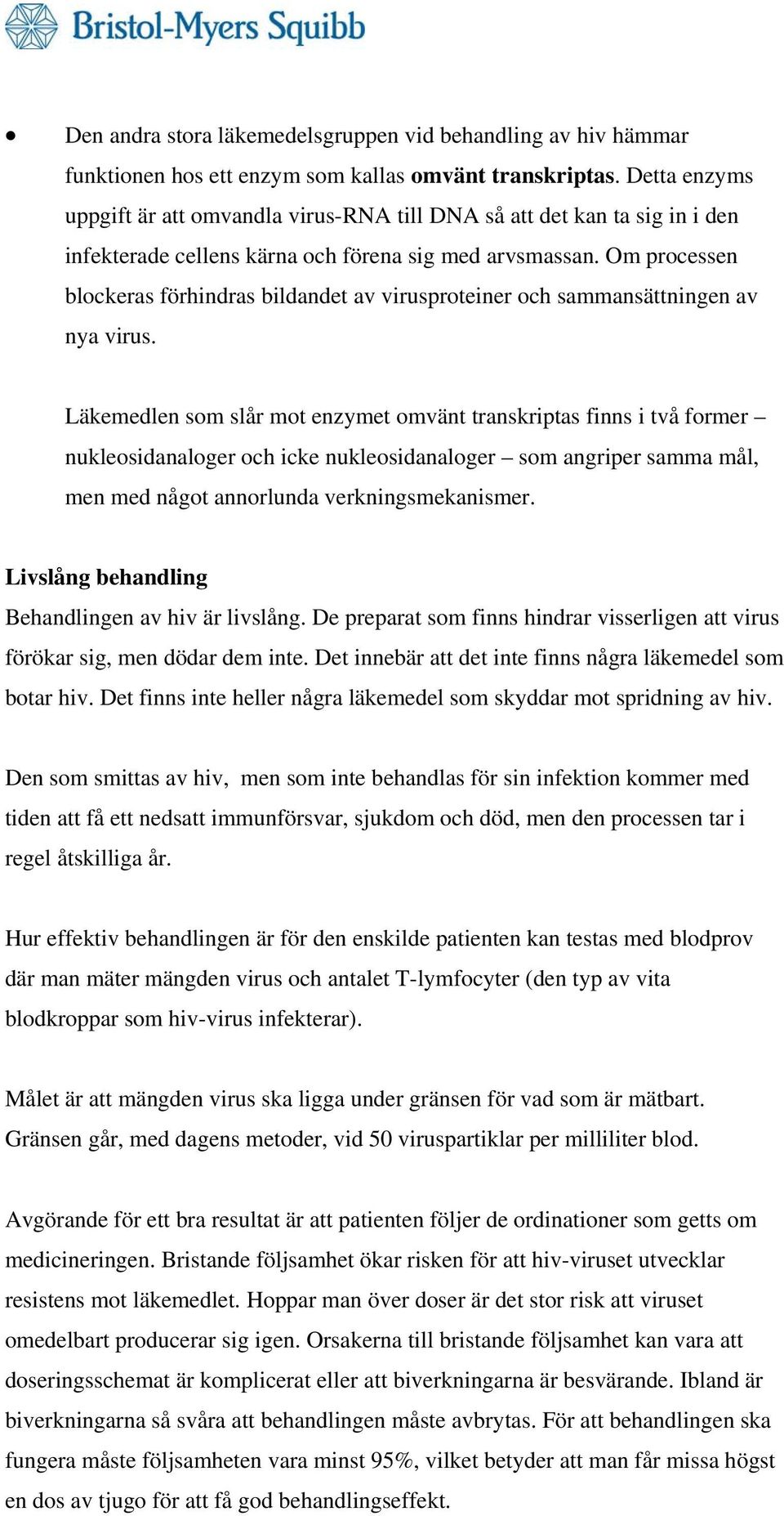 Om processen blockeras förhindras bildandet av virusproteiner och sammansättningen av nya virus.