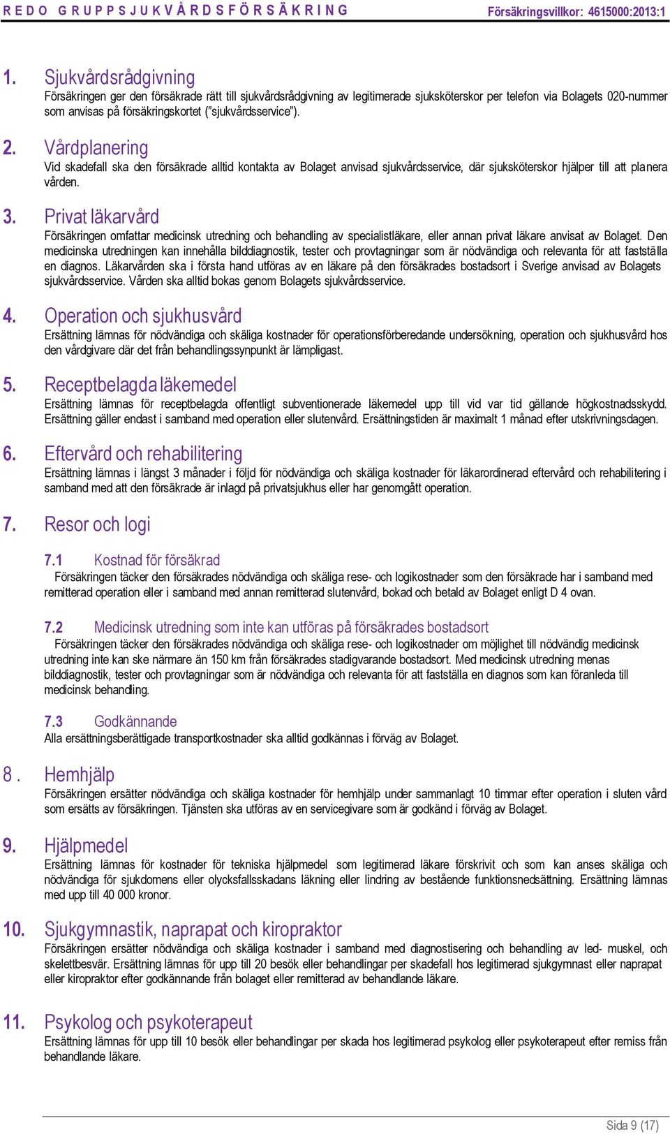 Privat läkarvård Försäkringen omfattar medicinsk utredning och behandling av specialistläkare, eller annan privat läkare anvisat av Bolaget.