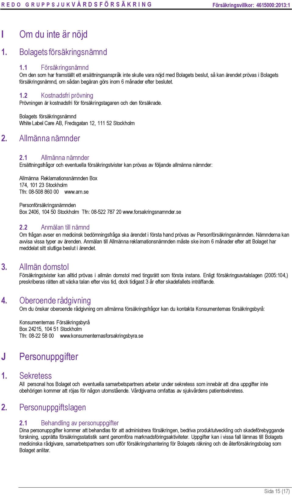 efter beslutet. 1.2 Kostnadsfri prövning Prövningen är kostnadsfri för försäkringstagaren och den försäkrade. Bolagets försäkringsnämnd White Label Care AB, Fredsgatan 12, 111 52 Stockholm 2.