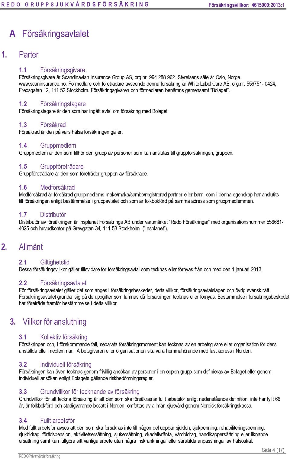 , 111 52 Stockholm. Försäkringsgivaren och förmedlaren benämns gemensamt Bolaget. 1.2 Försäkringstagare Försäkringstagare är den som har ingått avtal om försäkring med Bolaget. 1.3 Försäkrad Försäkrad är den på vars hälsa försäkringen gäller.