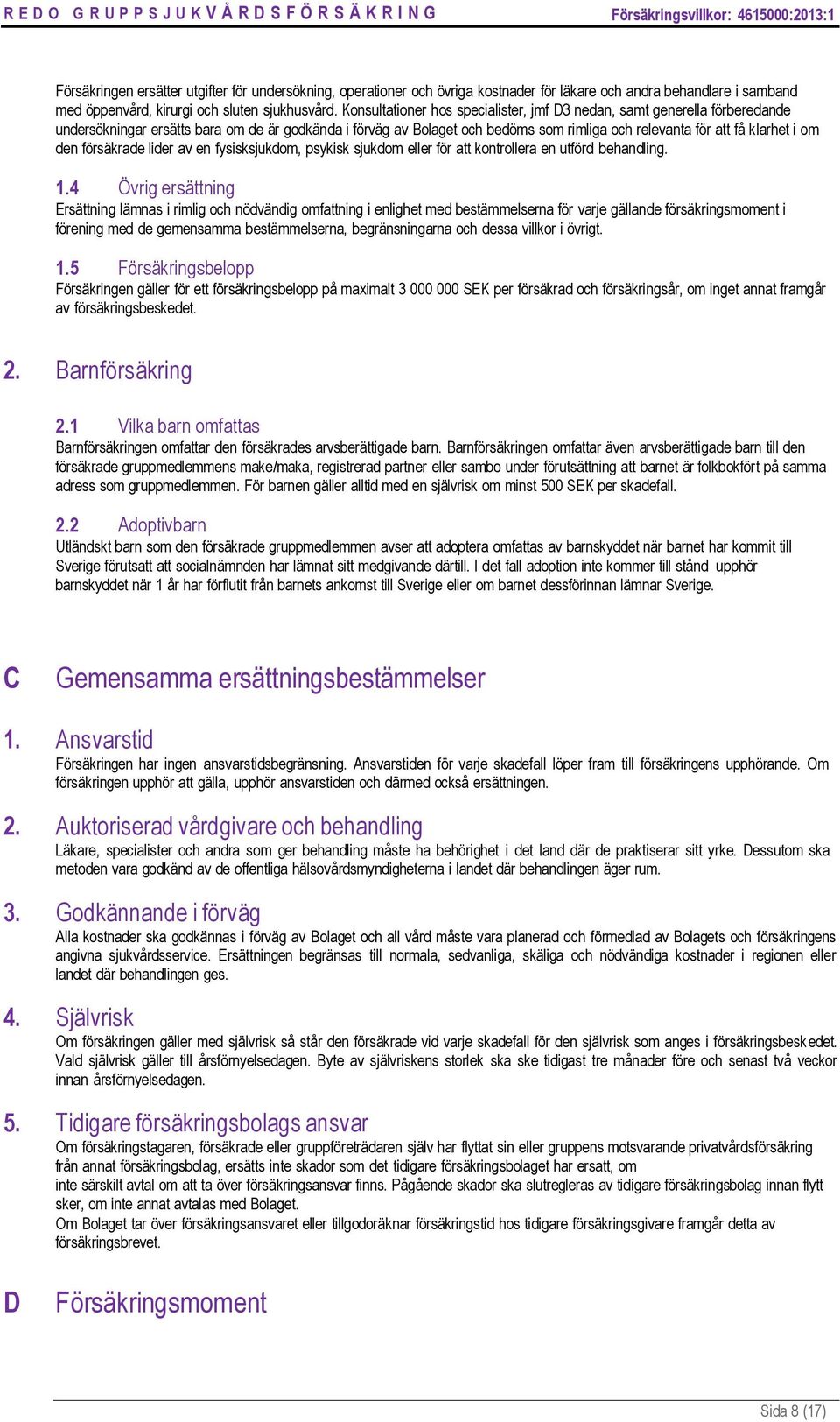 om den försäkrade lider av en fysisksjukdom, psykisk sjukdom eller för att kontrollera en utförd behandling. 1.