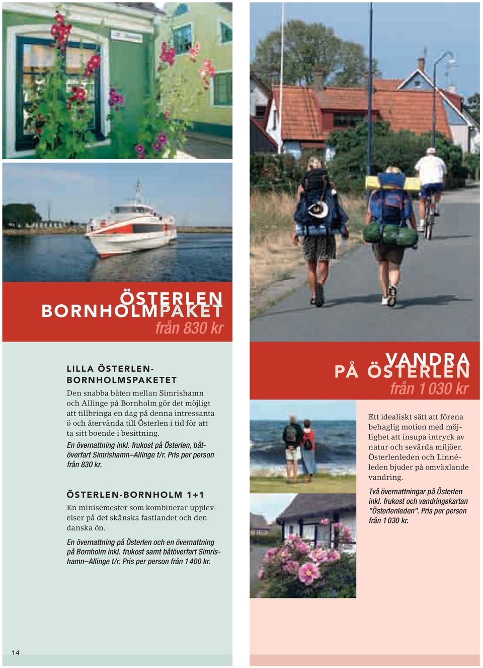 Österlen-Bornholm 1+1 En minisemester som kombinerar upplevelser på det skånska fastlandet och den danska ön. En övernattning på Österlen och en övernattning på Bornholm inkl.