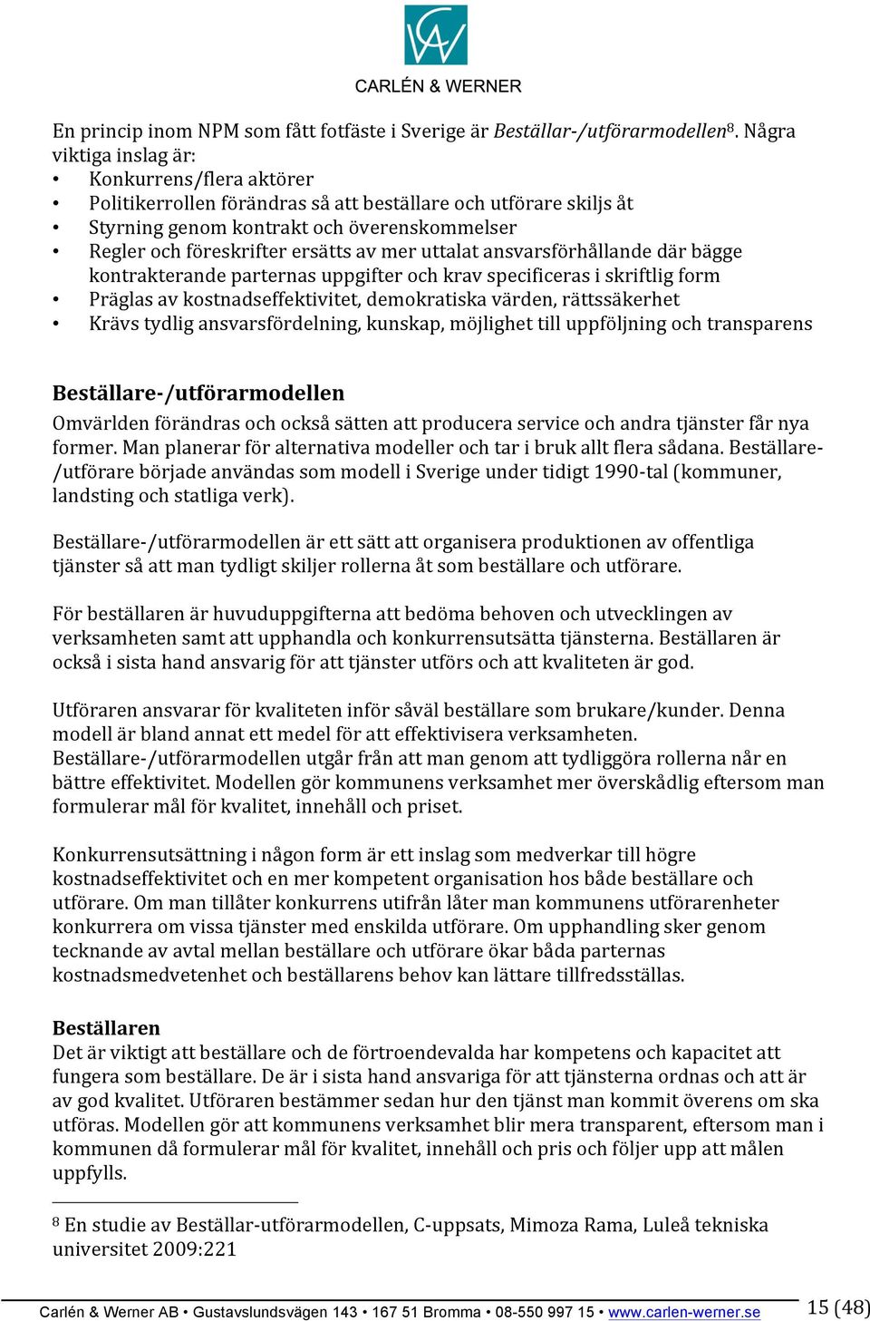 mer uttalat ansvarsförhållande där bägge kontrakterande parternas uppgifter och krav specificeras i skriftlig form Präglas av kostnadseffektivitet, demokratiska värden, rättssäkerhet Krävs tydlig