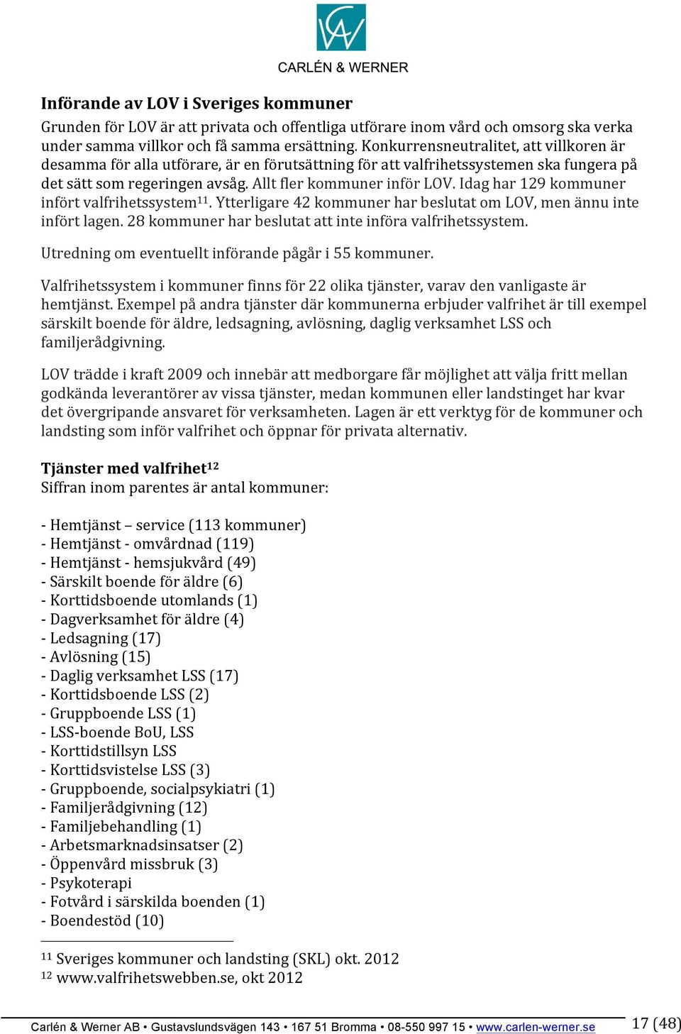 Idag har 129 kommuner infört valfrihetssystem 11. Ytterligare 42 kommuner har beslutat om LOV, men ännu inte infört lagen. 28 kommuner har beslutat att inte införa valfrihetssystem.