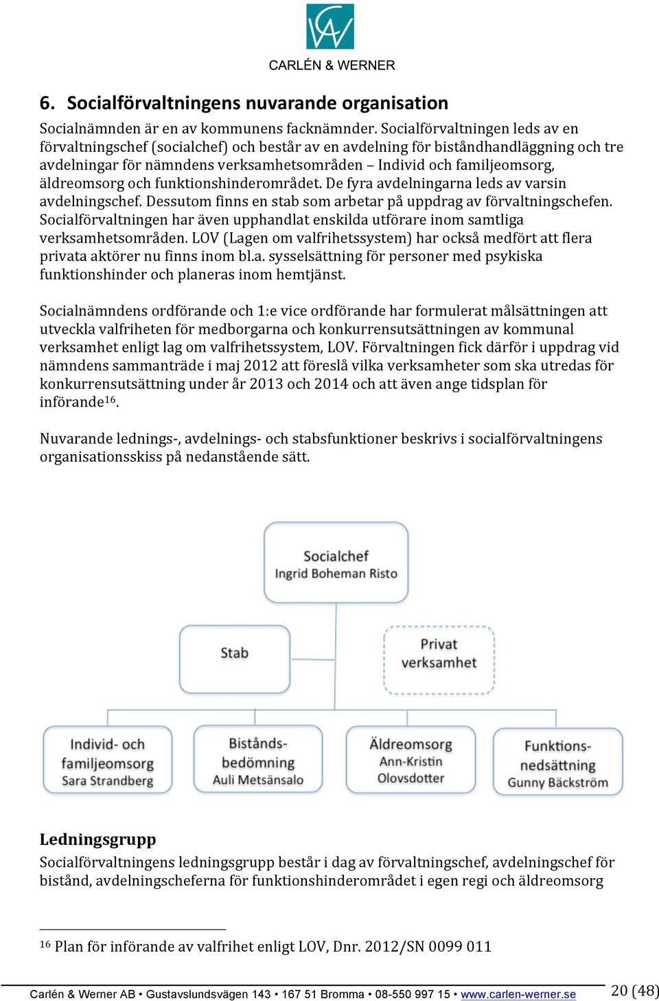 äldreomsorg och funktionshinderområdet. De fyra avdelningarna leds av varsin avdelningschef. Dessutom finns en stab som arbetar på uppdrag av förvaltningschefen.