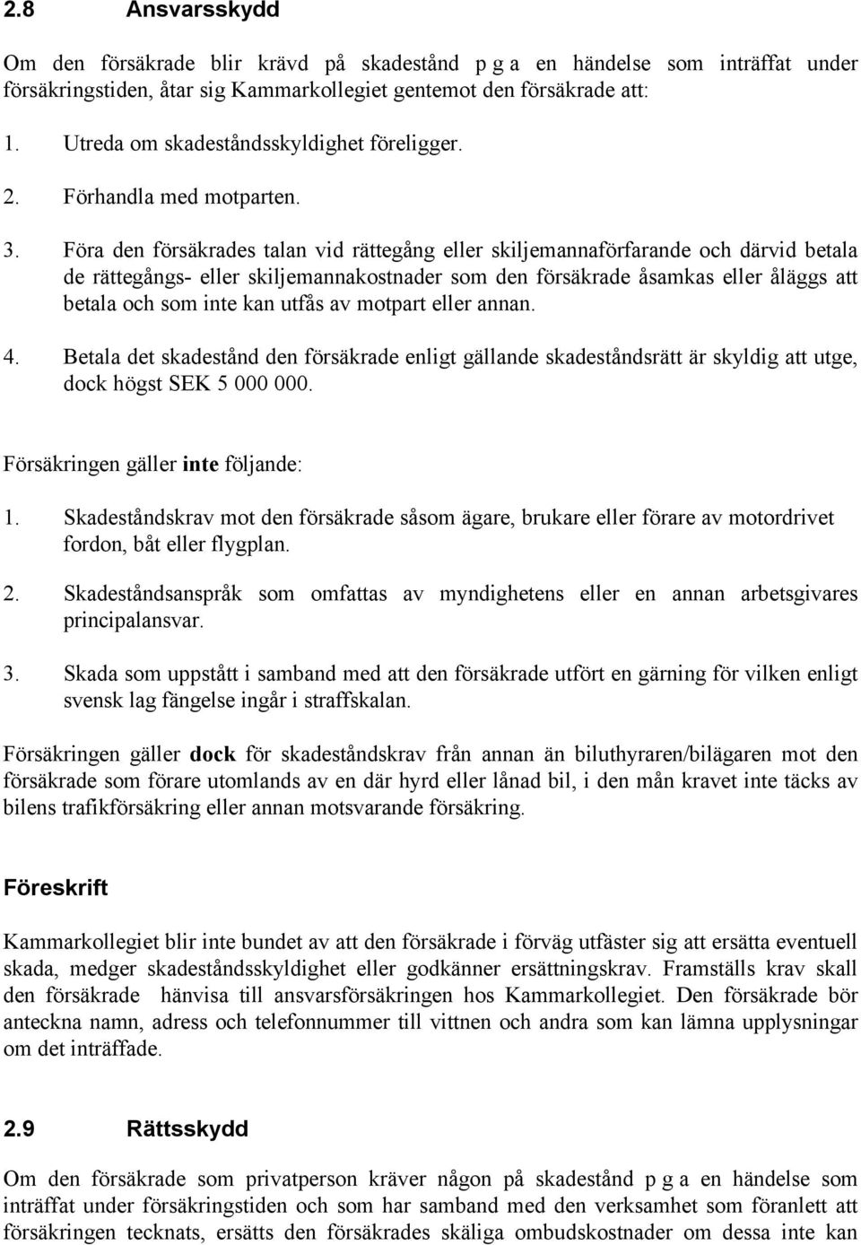 Föra den försäkrades talan vid rättegång eller skiljemannaförfarande och därvid betala de rättegångs- eller skiljemannakostnader som den försäkrade åsamkas eller åläggs att betala och som inte kan