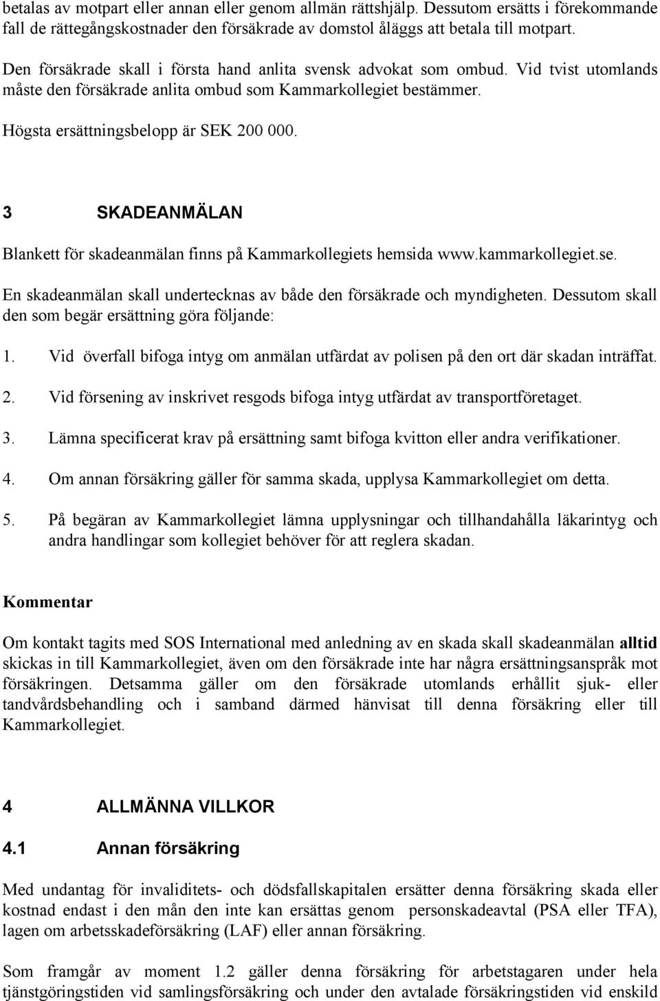 3 SKADEANMÄLAN Blankett för skadeanmälan finns på Kammarkollegiets hemsida www.kammarkollegiet.se. En skadeanmälan skall undertecknas av både den försäkrade och myndigheten.