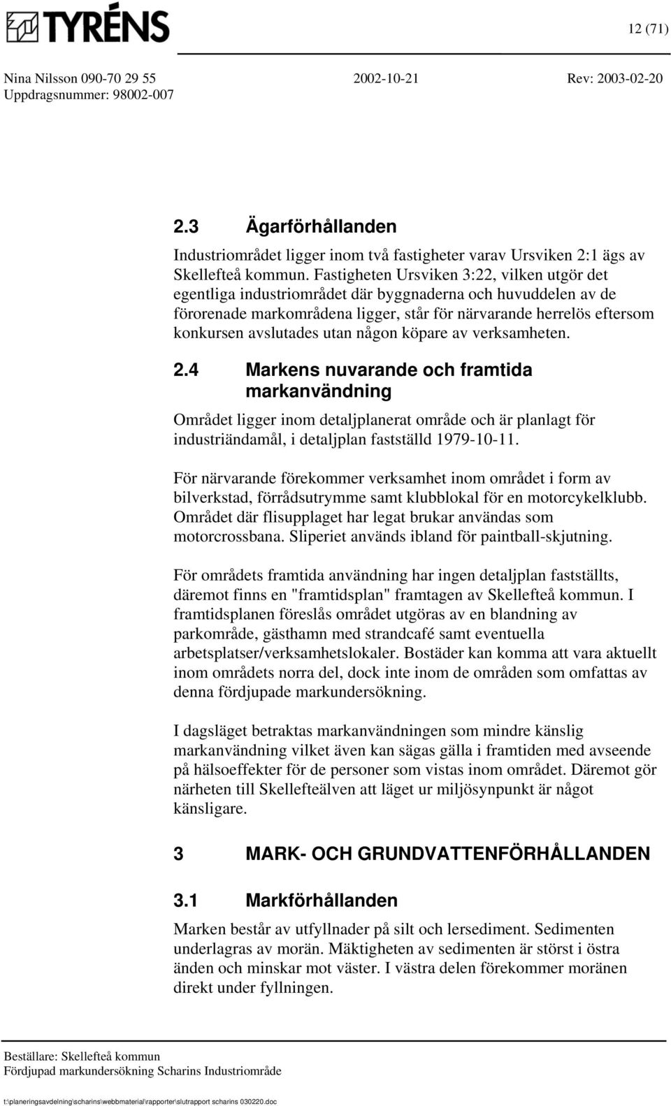 utan någon köpare av verksamheten. 2.4 Markens nuvarande och framtida markanvändning Området ligger inom detaljplanerat område och är planlagt för industriändamål, i detaljplan fastställd 1979-10-11.