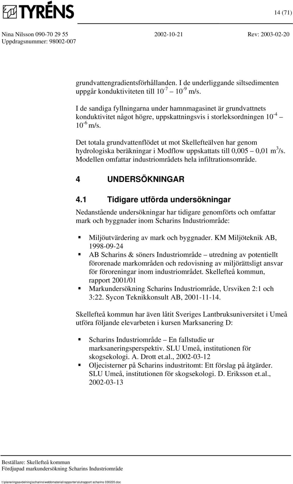 Det totala grundvattenflödet ut mot Skellefteälven har genom hydrologiska beräkningar i Modflow uppskattats till 0,005 0,01 m 3 /s. Modellen omfattar industriområdets hela infiltrationsområde.