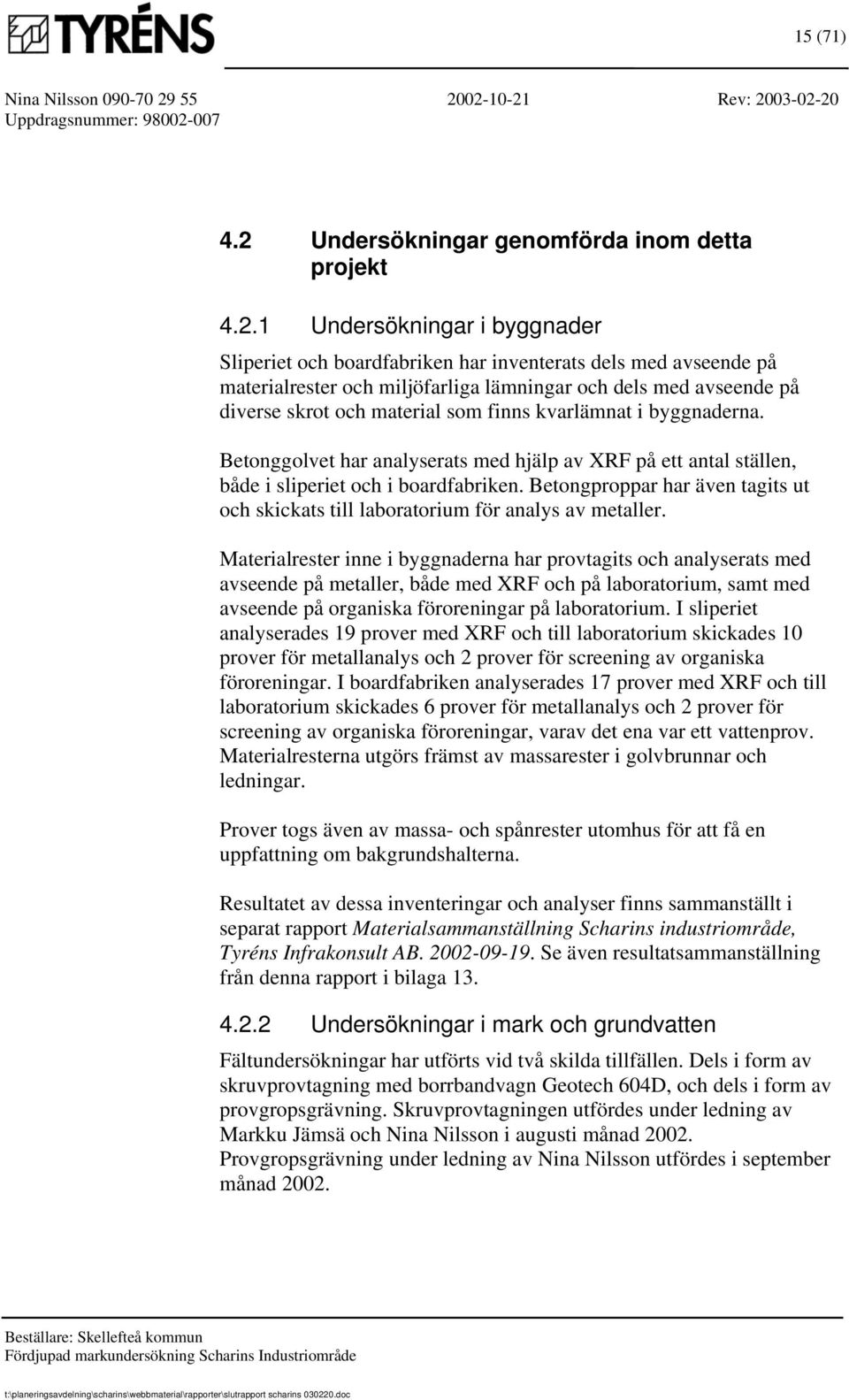 1 Undersökningar i byggnader Sliperiet och boardfabriken har inventerats dels med avseende på materialrester och miljöfarliga lämningar och dels med avseende på diverse skrot och material som finns