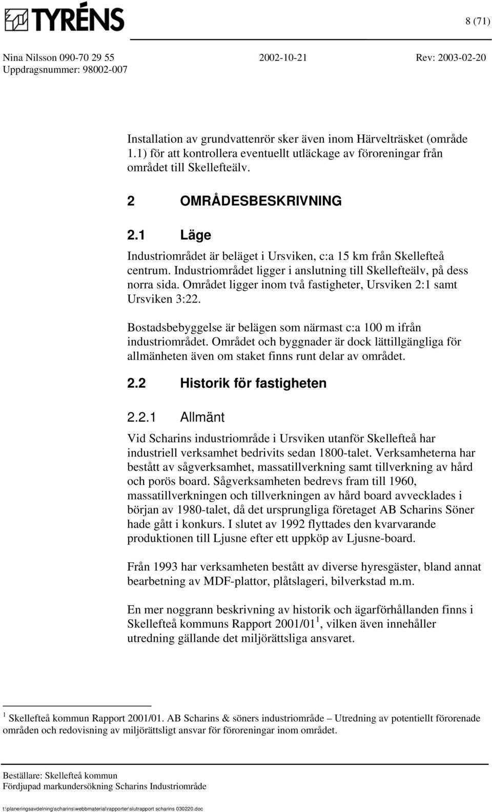 Området ligger inom två fastigheter, Ursviken 2:1 samt Ursviken 3:22. Bostadsbebyggelse är belägen som närmast c:a 100 m ifrån industriområdet.