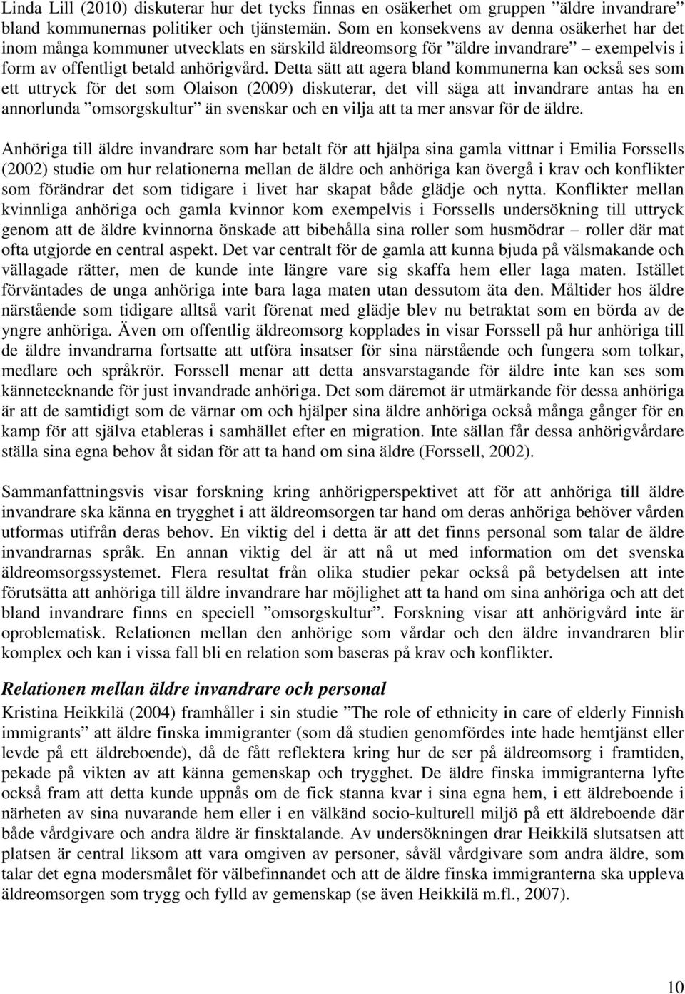 Detta sätt att agera bland kommunerna kan också ses som ett uttryck för det som Olaison (2009) diskuterar, det vill säga att invandrare antas ha en annorlunda omsorgskultur än svenskar och en vilja