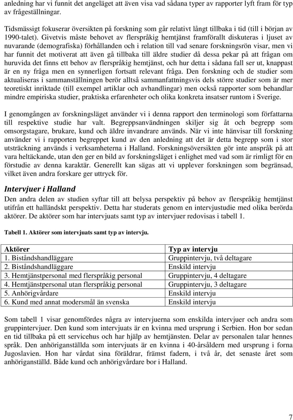 Givetvis måste behovet av flerspråkig hemtjänst framförallt diskuteras i ljuset av nuvarande (demografiska) förhållanden och i relation till vad senare forskningsrön visar, men vi har funnit det