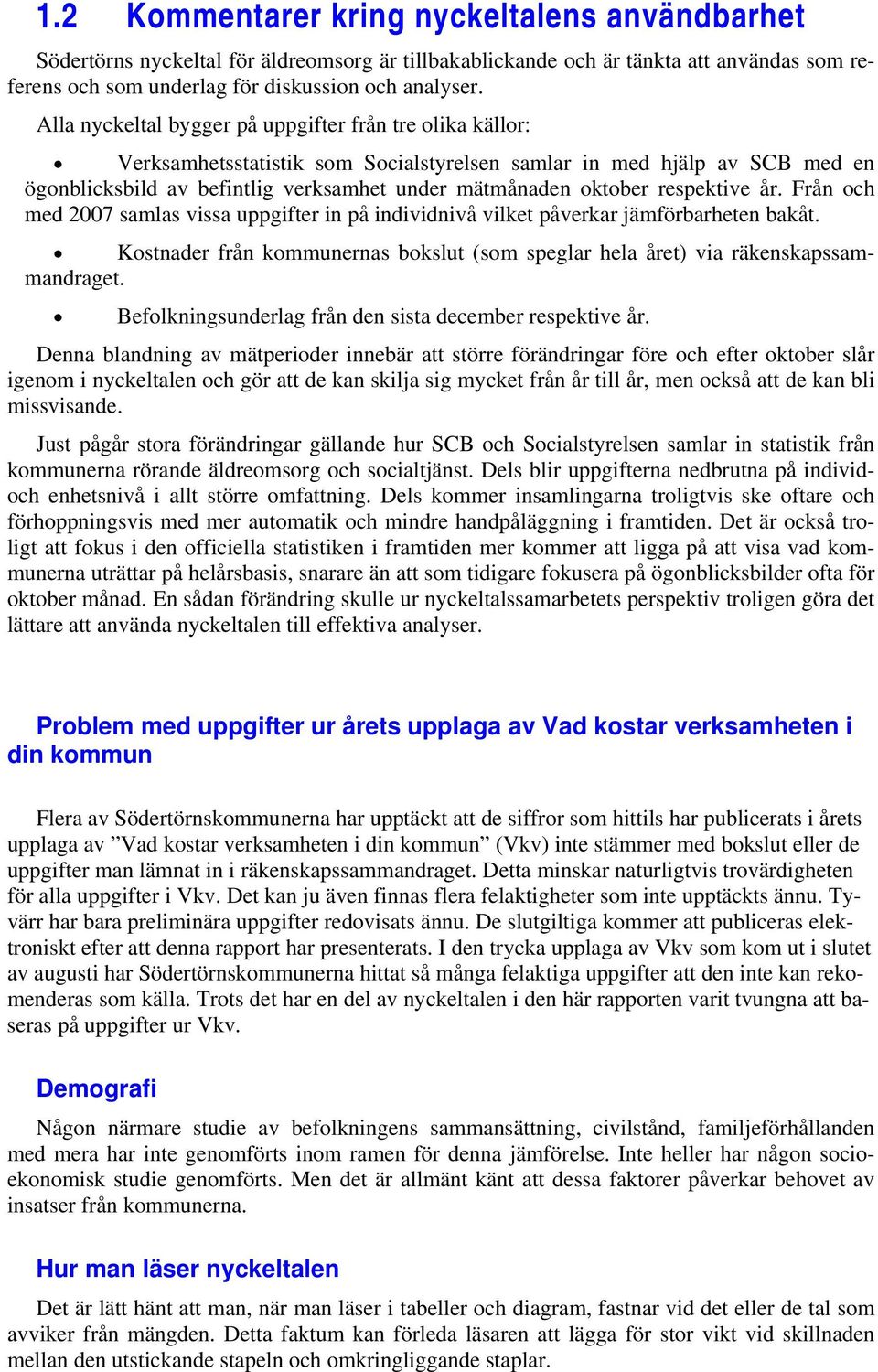 respektive år. Från och med 2007 samlas vissa uppgifter in på individnivå vilket påverkar jämförbarheten bakåt. Kostnader från kommunernas bokslut (som speglar hela året) via räkenskapssammandraget.