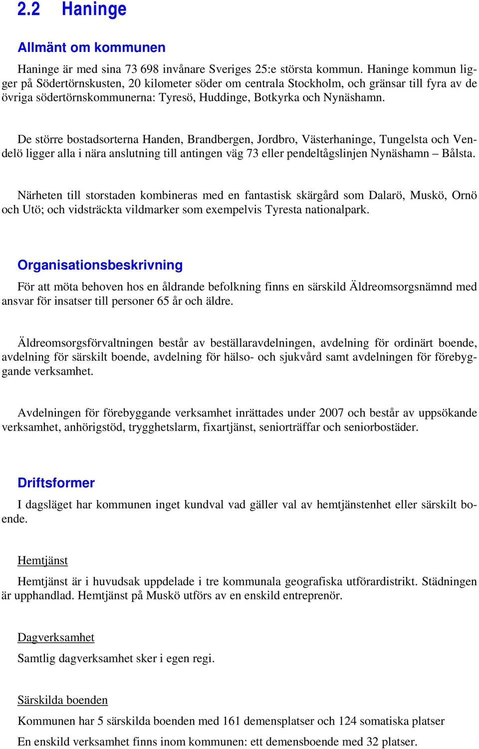 De större bostadsorterna Handen, Brandbergen, Jordbro, Västerhaninge, Tungelsta och Vendelö ligger alla i nära anslutning till antingen väg 73 eller pendeltågslinjen Nynäshamn Bålsta.