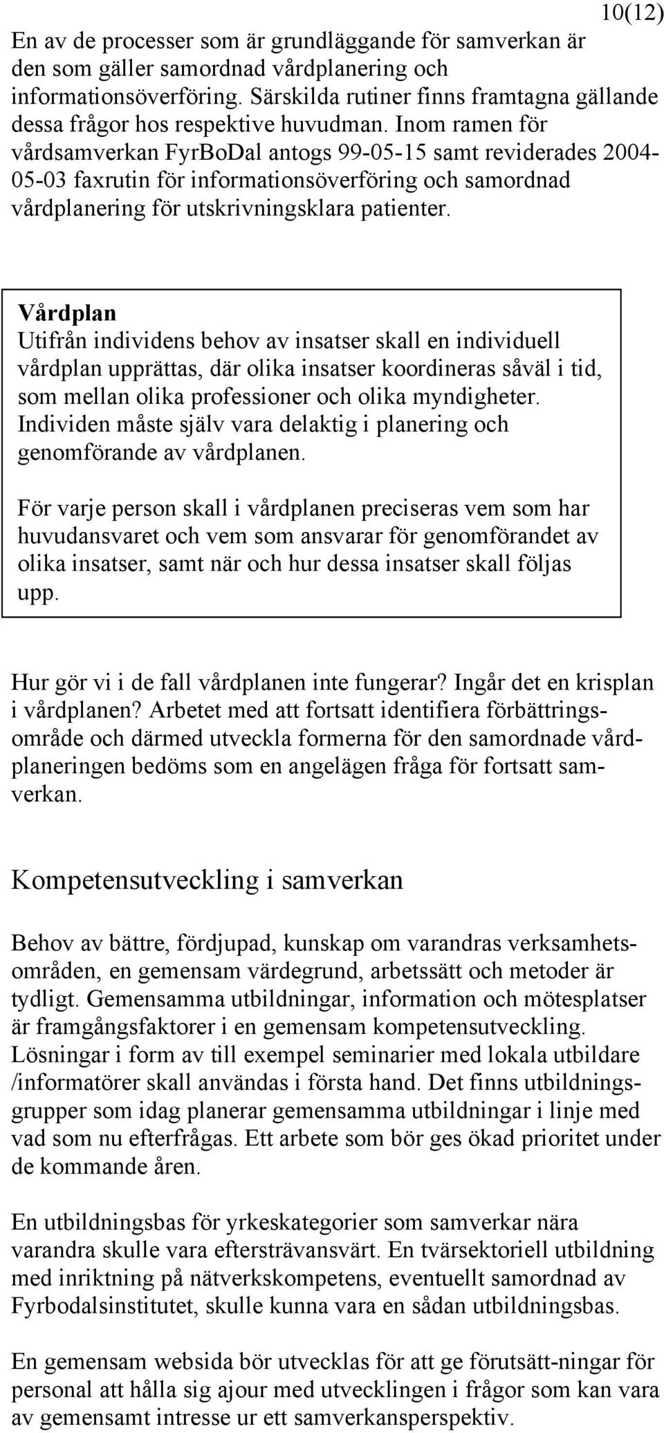 Inom ramen för vårdsamverkan FyrBoDal antogs 99-05-15 samt reviderades 2004-05-03 faxrutin för informationsöverföring och samordnad vårdplanering för utskrivningsklara patienter.