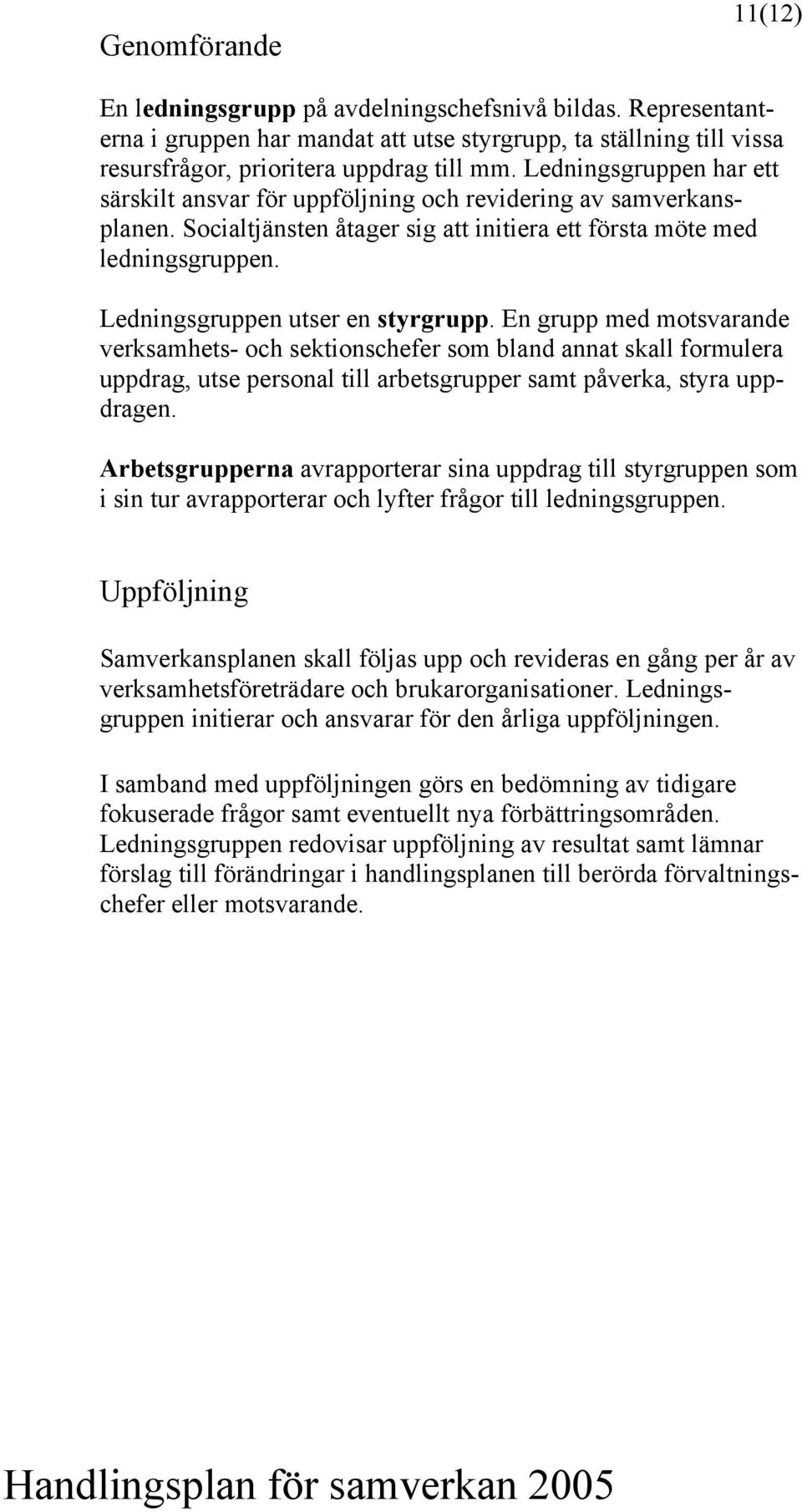 Ledningsgruppen utser en styrgrupp. En grupp med motsvarande verksamhets- och sektionschefer som bland annat skall formulera uppdrag, utse personal till arbetsgrupper samt påverka, styra uppdragen.