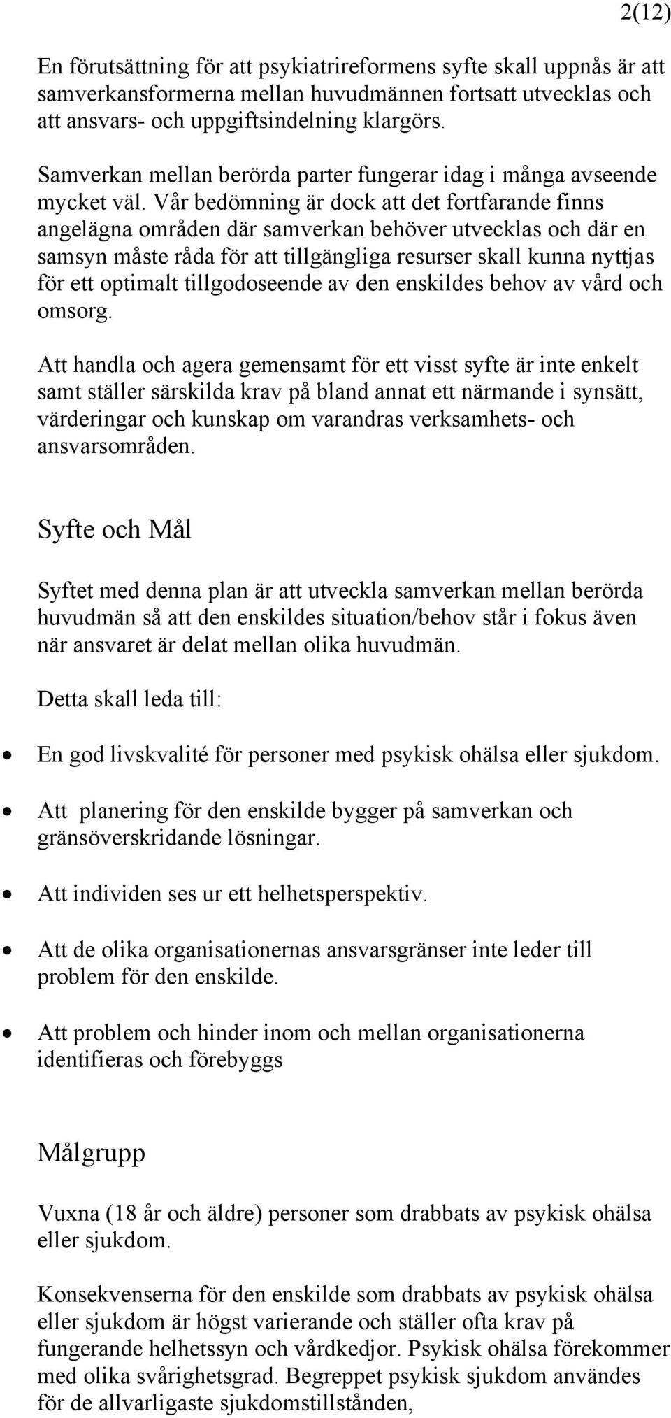 Vår bedömning är dock att det fortfarande finns angelägna områden där samverkan behöver utvecklas och där en samsyn måste råda för att tillgängliga resurser skall kunna nyttjas för ett optimalt