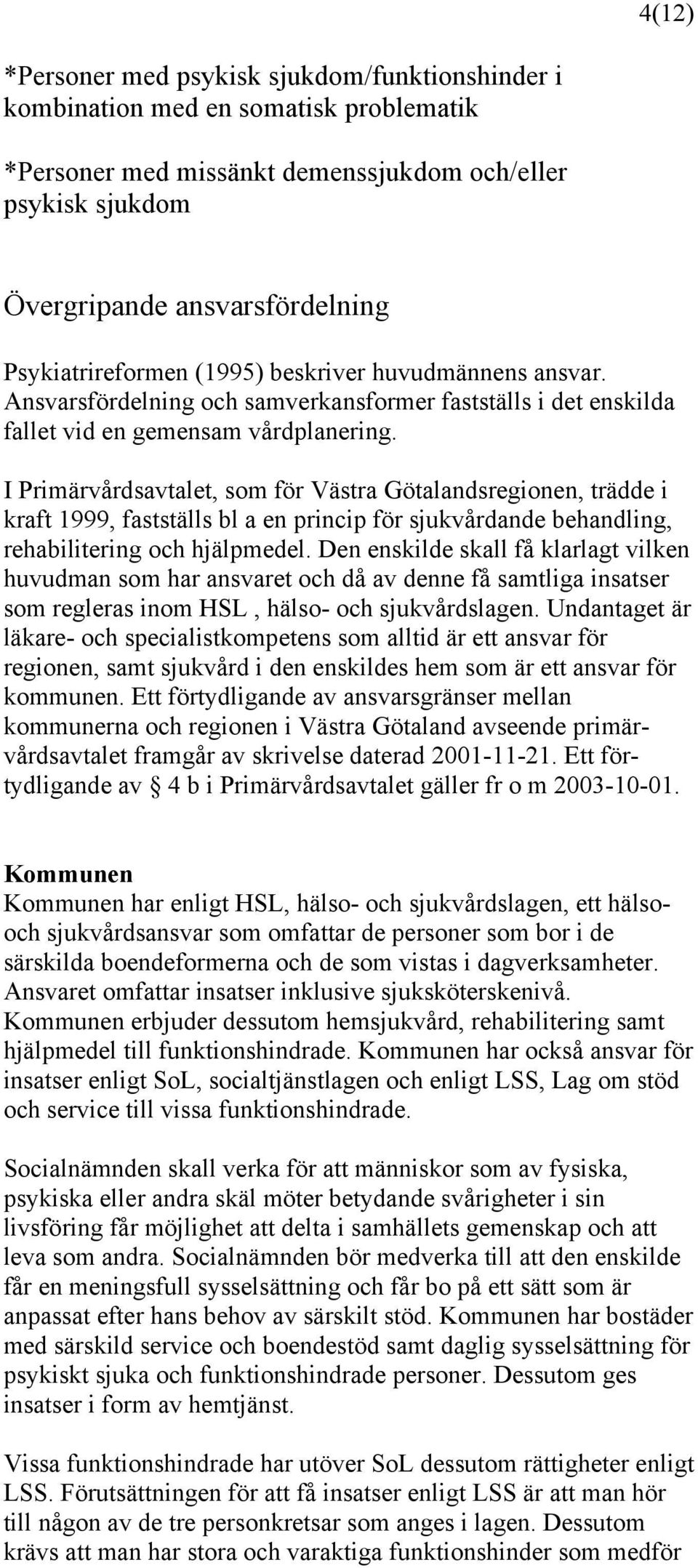 I Primärvårdsavtalet, som för Västra Götalandsregionen, trädde i kraft 1999, fastställs bl a en princip för sjukvårdande behandling, rehabilitering och hjälpmedel.