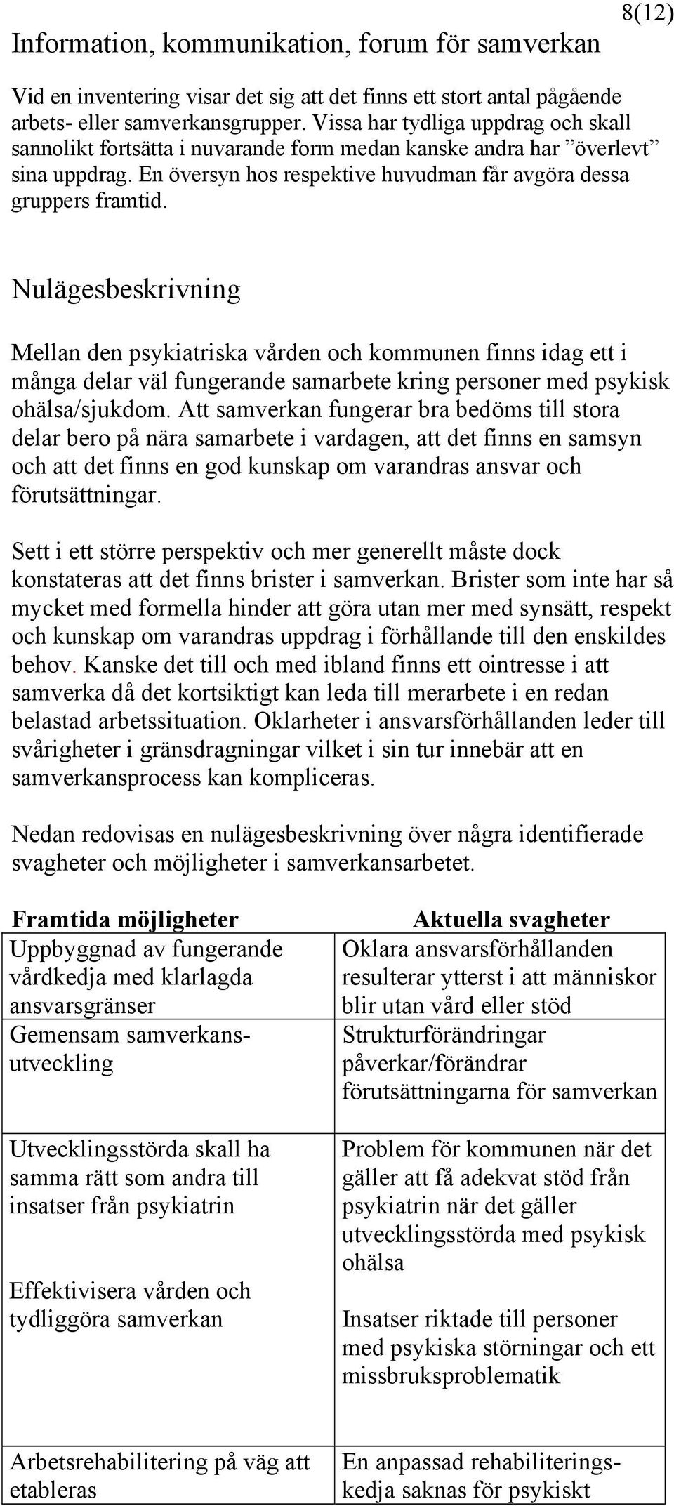 Nulägesbeskrivning Mellan den psykiatriska vården och kommunen finns idag ett i många delar väl fungerande samarbete kring personer med psykisk ohälsa/sjukdom.