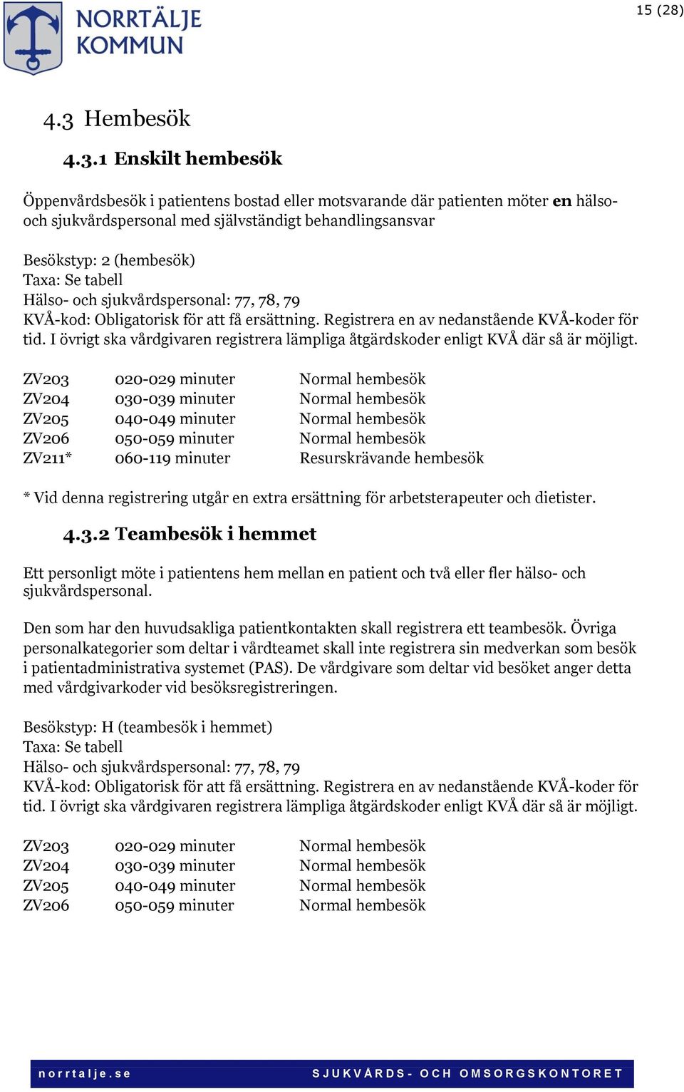 1 Enskilt hembesök Öppenvårdsbesök i patientens bostad eller motsvarande där patienten möter en hälsooch sjukvårdspersonal med självständigt behandlingsansvar Besökstyp: 2 (hembesök) Taxa: Se tabell