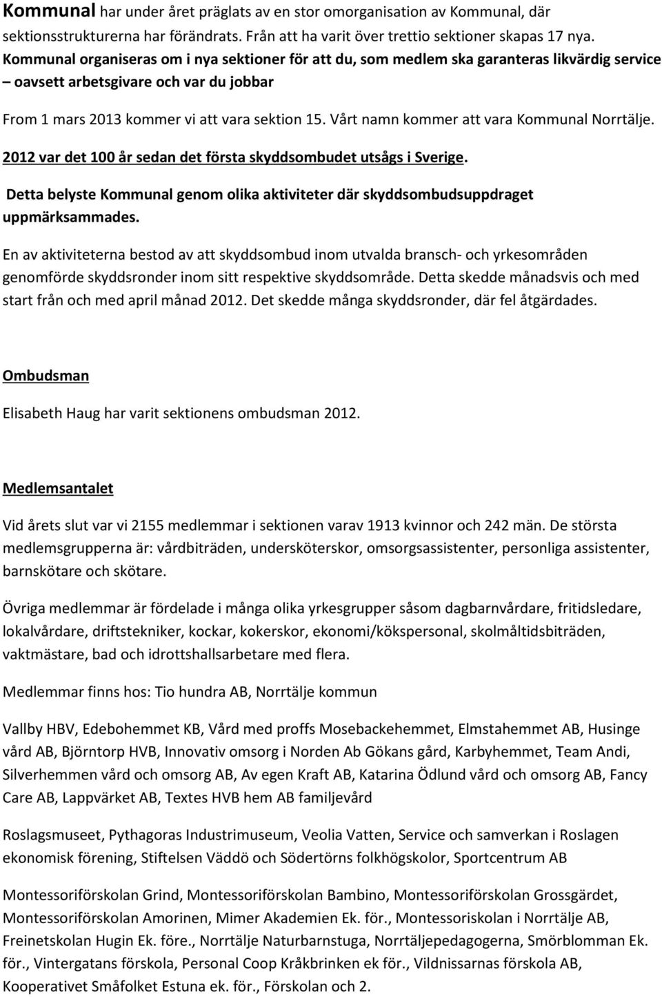 Vårt namn kommer att vara Kommunal Norrtälje. 2012 var det 100 år sedan det första skyddsombudet utsågs i Sverige.