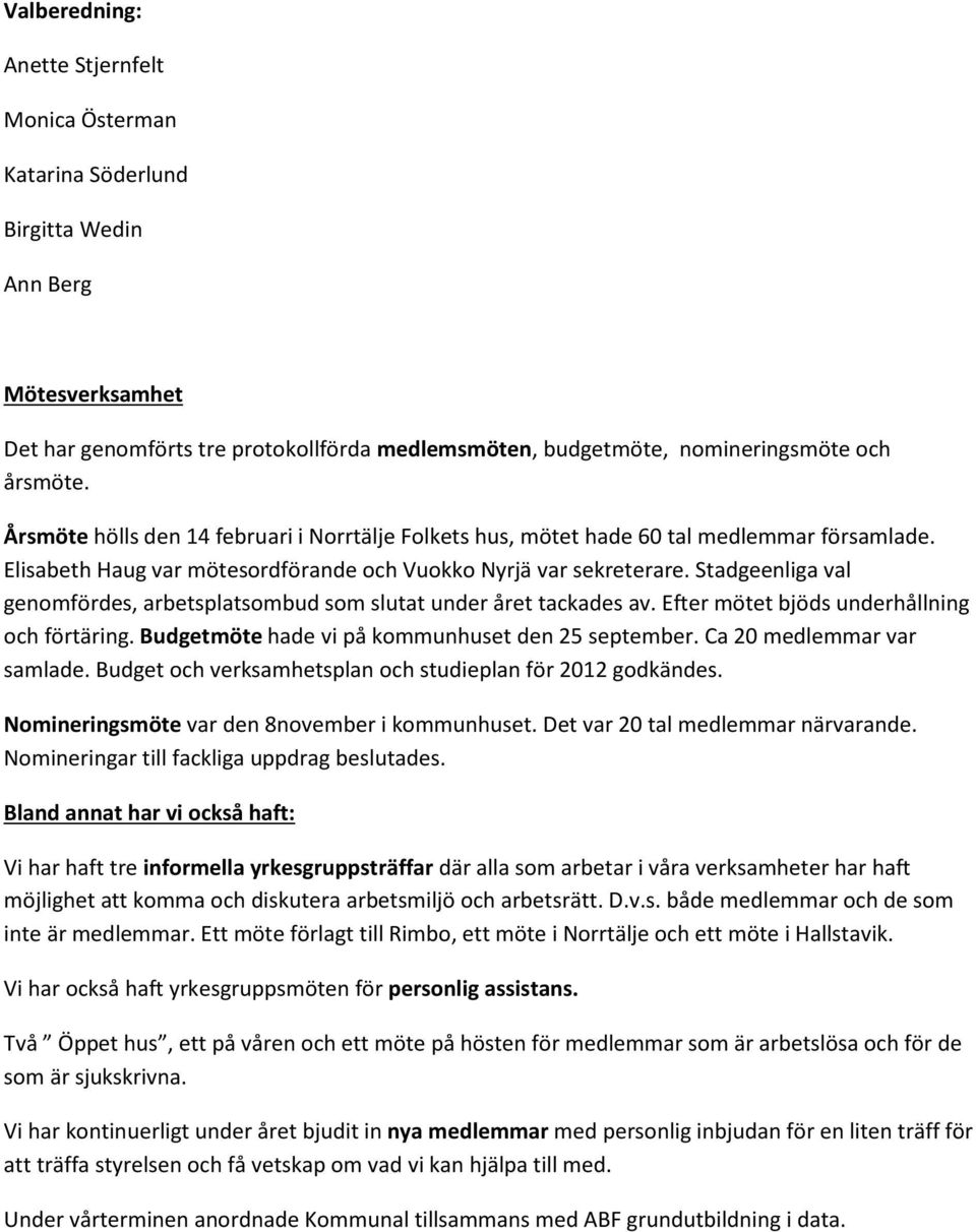 Stadgeenliga val genomfördes, arbetsplatsombud som slutat under året tackades av. Efter mötet bjöds underhållning och förtäring. Budgetmöte hade vi på kommunhuset den 25 september.