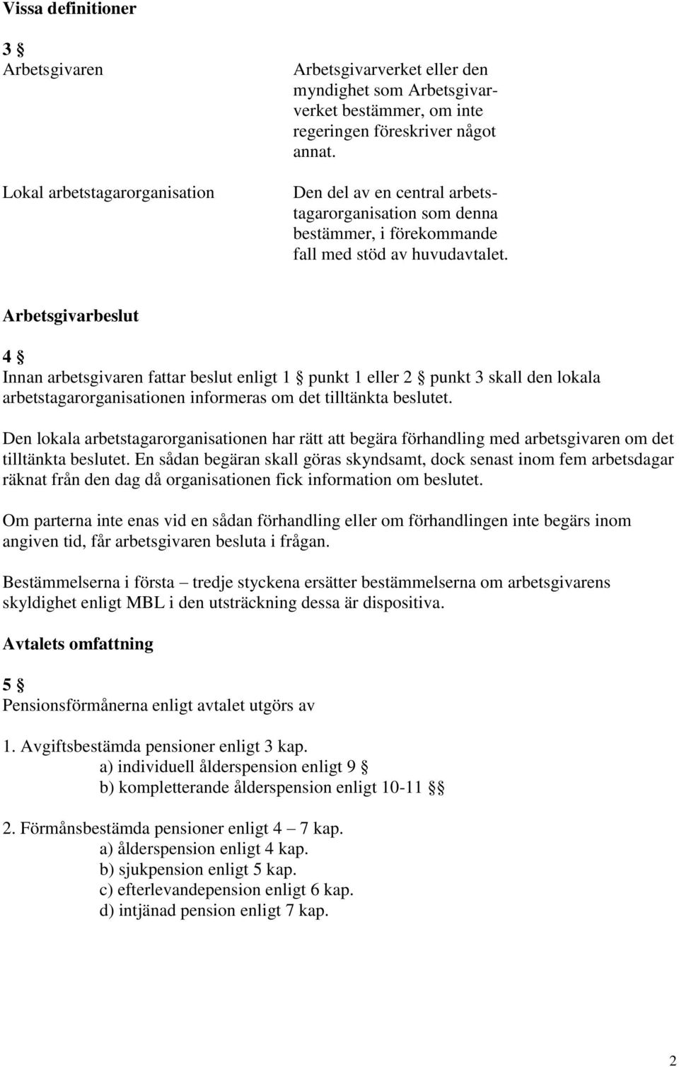 Arbetsgivarbeslut 4 Innan arbetsgivaren fattar beslut enligt 1 punkt 1 eller 2 punkt 3 skall den lokala arbetstagarorganisationen informeras om det tilltänkta beslutet.