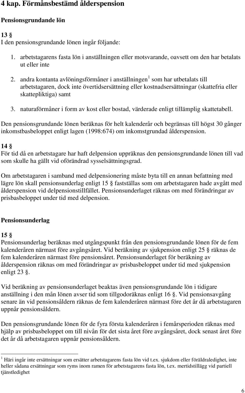 andra kontanta avlöningsförmåner i anställningen 1 som har utbetalats till arbetstagaren, dock inte övertidsersättning eller kostnadsersättningar (skattefria eller skattepliktiga) samt 3.